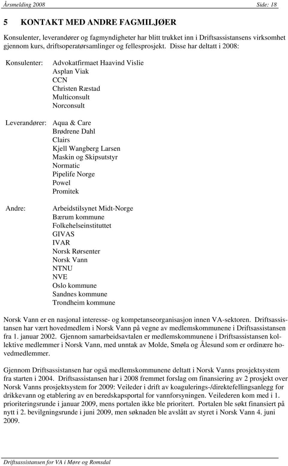 Disse har deltatt i 2008: Konsulenter: Advokatfirmaet Haavind Vislie Asplan Viak CCN Christen Ræstad Multiconsult Norconsult Leverandører: Aqua & Care Brødrene Dahl Clairs Kjell Wangberg Larsen