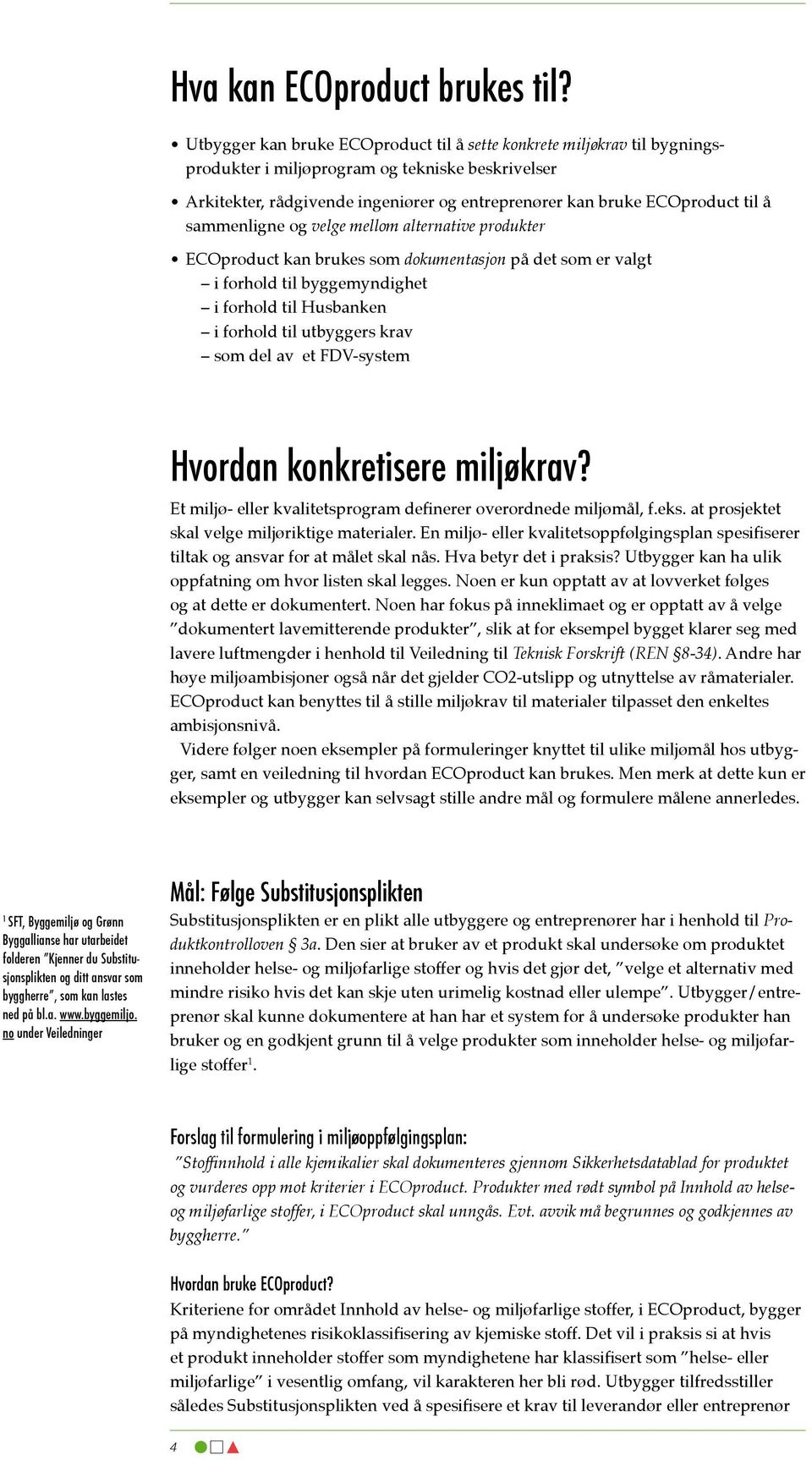 å sammenligne og velge mellom alternative produkter ECOproduct kan brukes som dokumentasjon på det som er valgt i forhold til byggemyndighet i forhold til Husbanken i forhold til utbyggers krav som