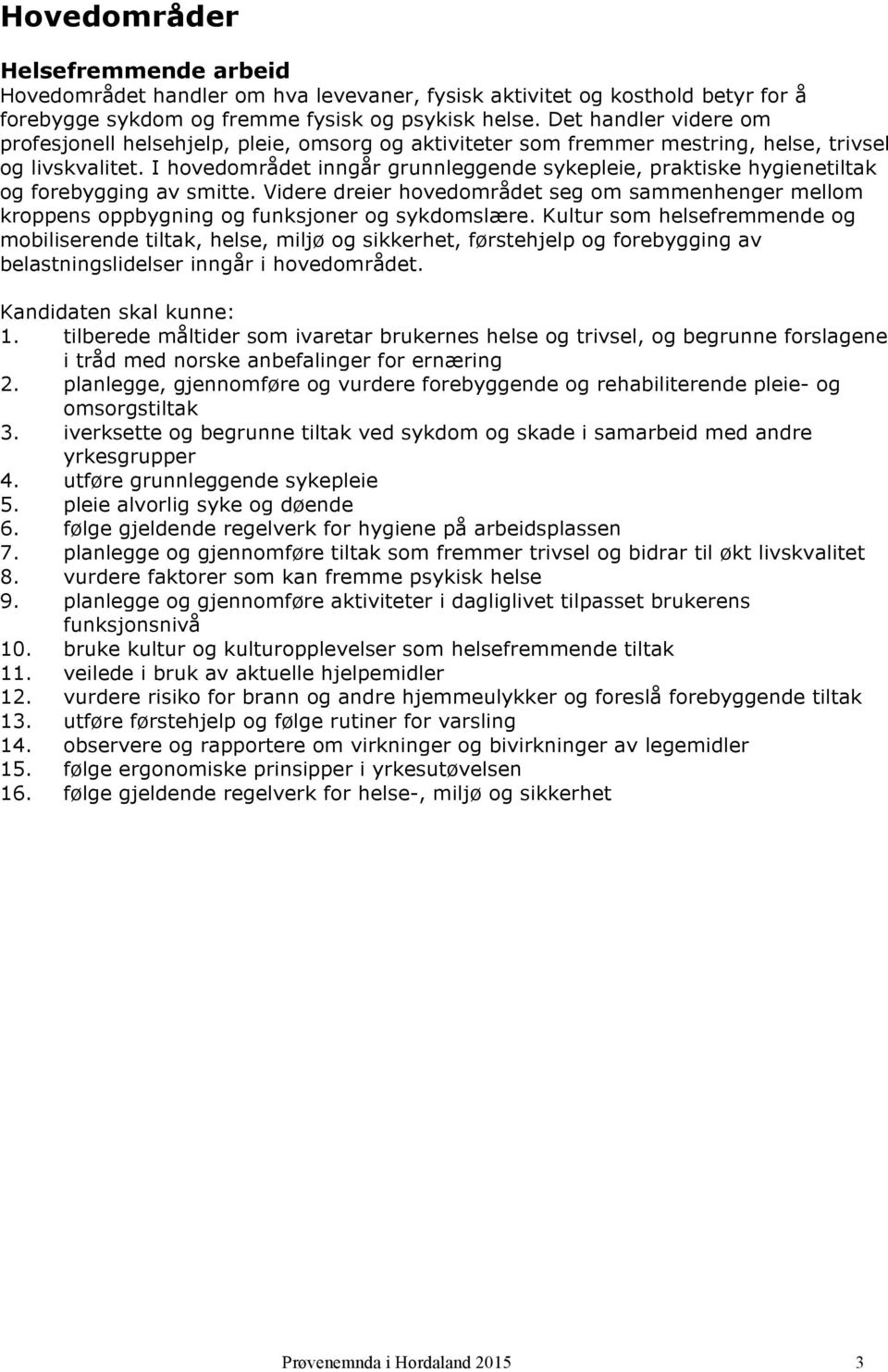 I hovedområdet inngår grunnleggende sykepleie, praktiske hygienetiltak og forebygging av smitte. Videre dreier hovedområdet seg om sammenhenger mellom kroppens oppbygning og funksjoner og sykdomslære.