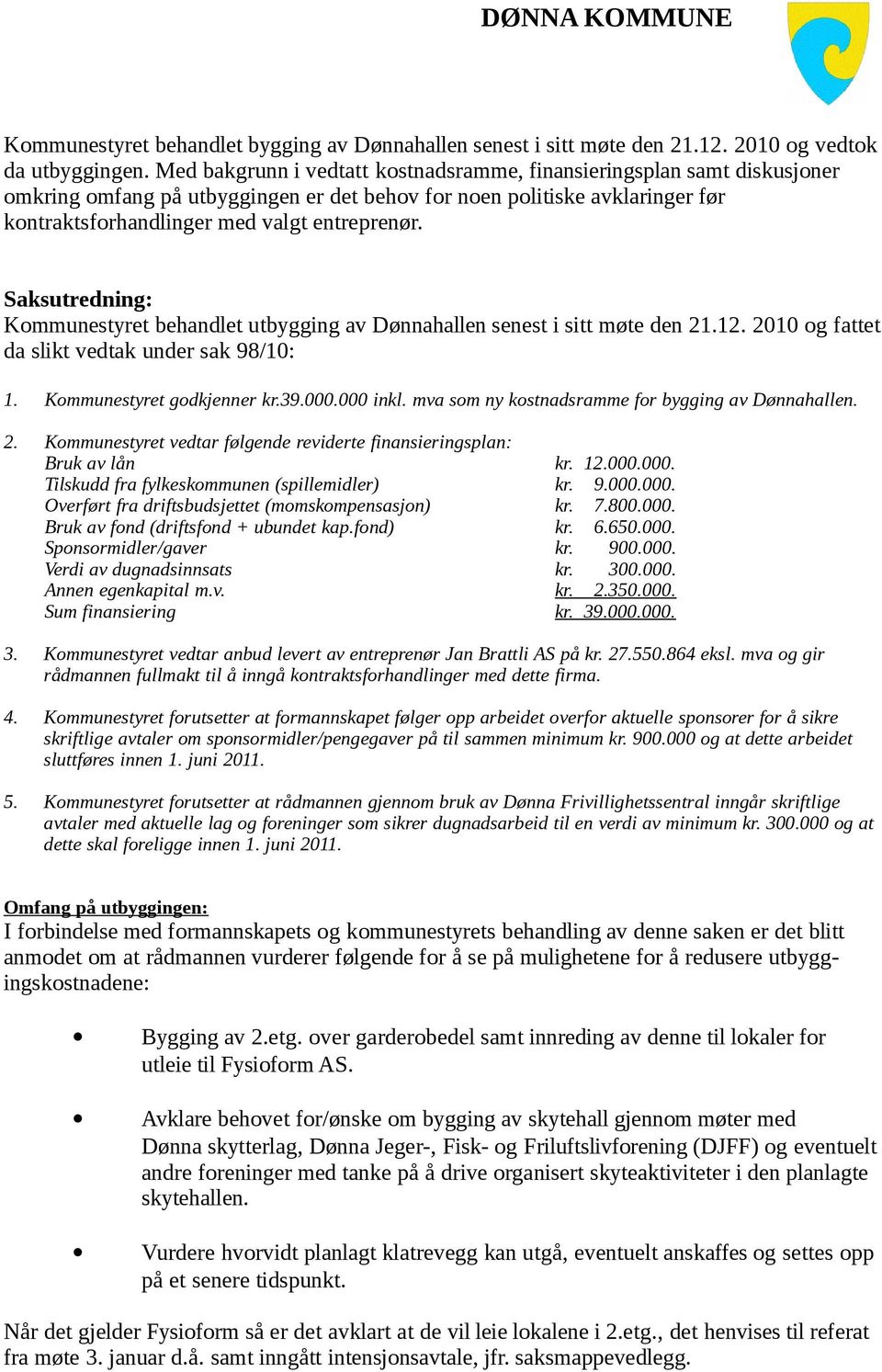Saksutredning: Kommunestyret behandlet utbygging av Dønnahallen senest i sitt møte den 21.12. 2010 og fattet da slikt vedtak under sak 98/10: 1. Kommunestyret godkjenner kr.39.000.000 inkl.