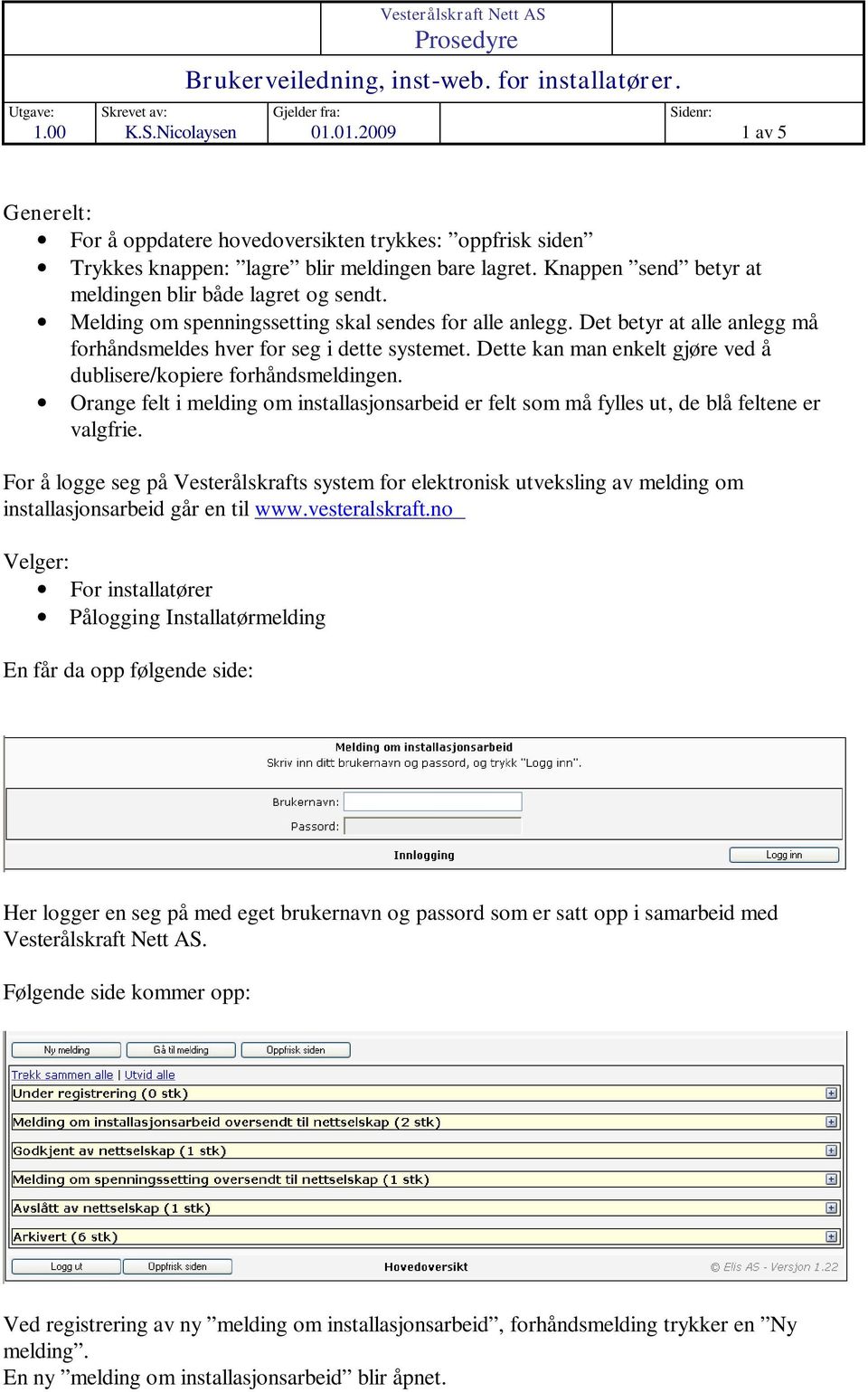 Melding om spenningssetting skal sendes for alle anlegg. Det betyr at alle anlegg må forhåndsmeldes hver for seg i dette systemet. Dette kan man enkelt gjøre ved å dublisere/kopiere forhåndsmeldingen.