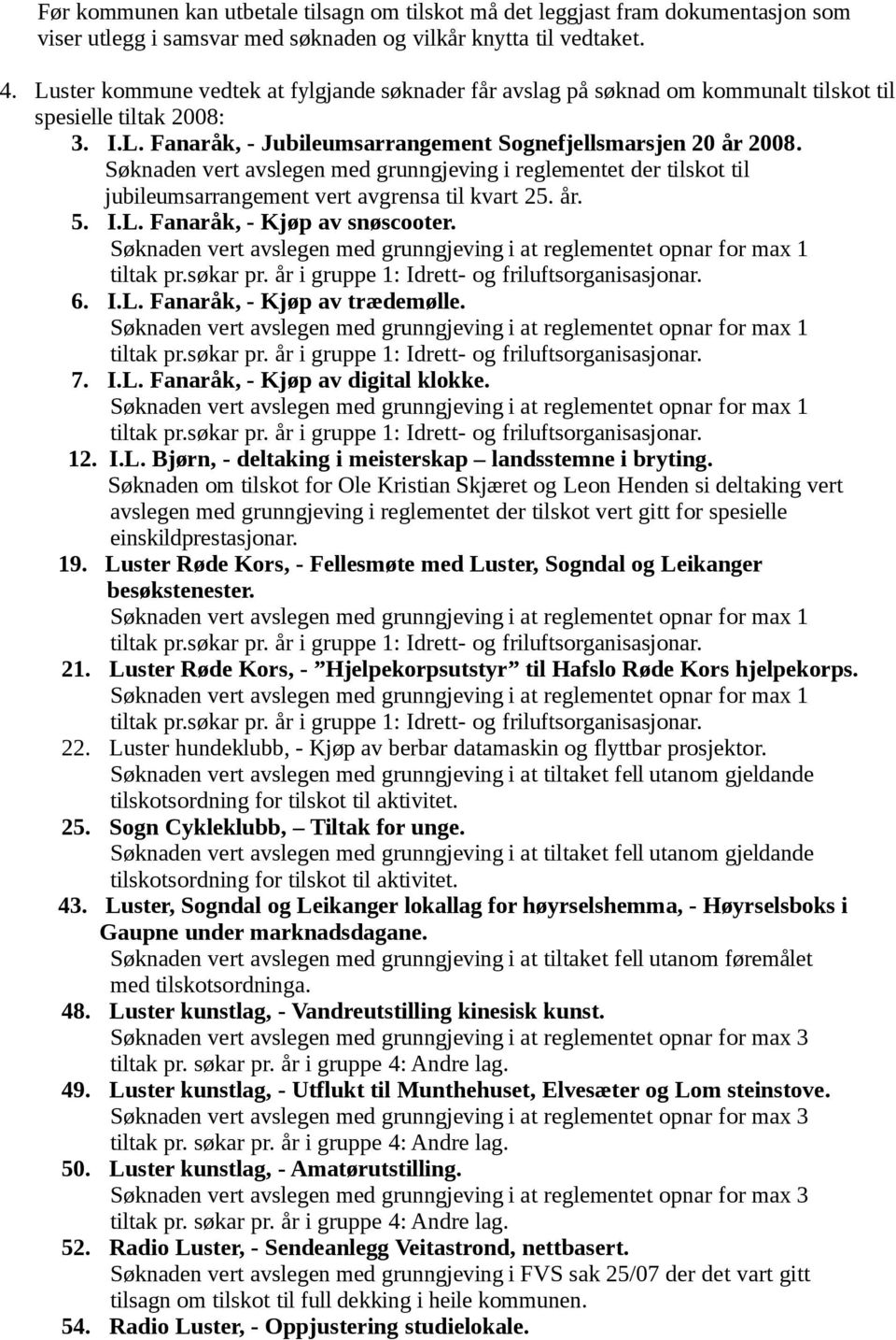 Søknaden vert avslegen med grunngjeving i reglementet der tilskot til jubileumsarrangement vert avgrensa til kvart 25. år. 5. I.L. Fanaråk, - Kjøp av snøscooter.