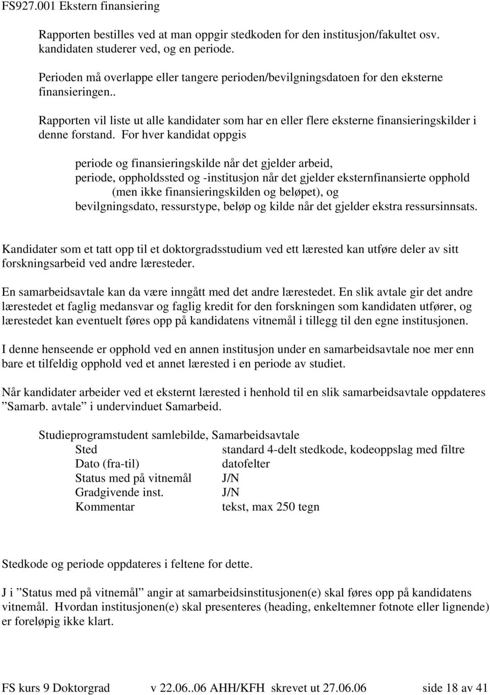 . Rapporten vil liste ut alle kandidater som har en eller flere eksterne finansieringskilder i denne forstand.