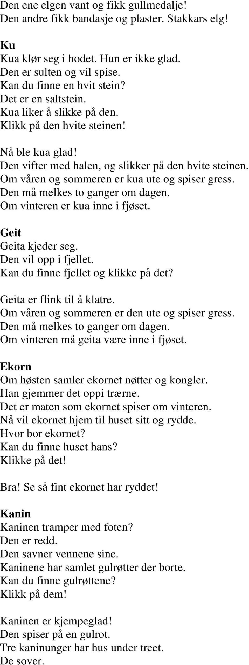 Den må melkes to ganger om dagen. Om vinteren er kua inne i fjøset. Geit Geita kjeder seg. Den vil opp i fjellet. Kan du finne fjellet og klikke på det? Geita er flink til å klatre.