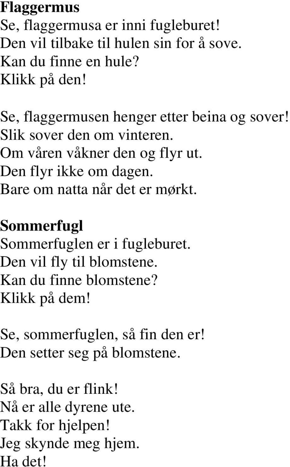 Bare om natta når det er mørkt. Sommerfugl Sommerfuglen er i fugleburet. Den vil fly til blomstene. Kan du finne blomstene? Klikk på dem!