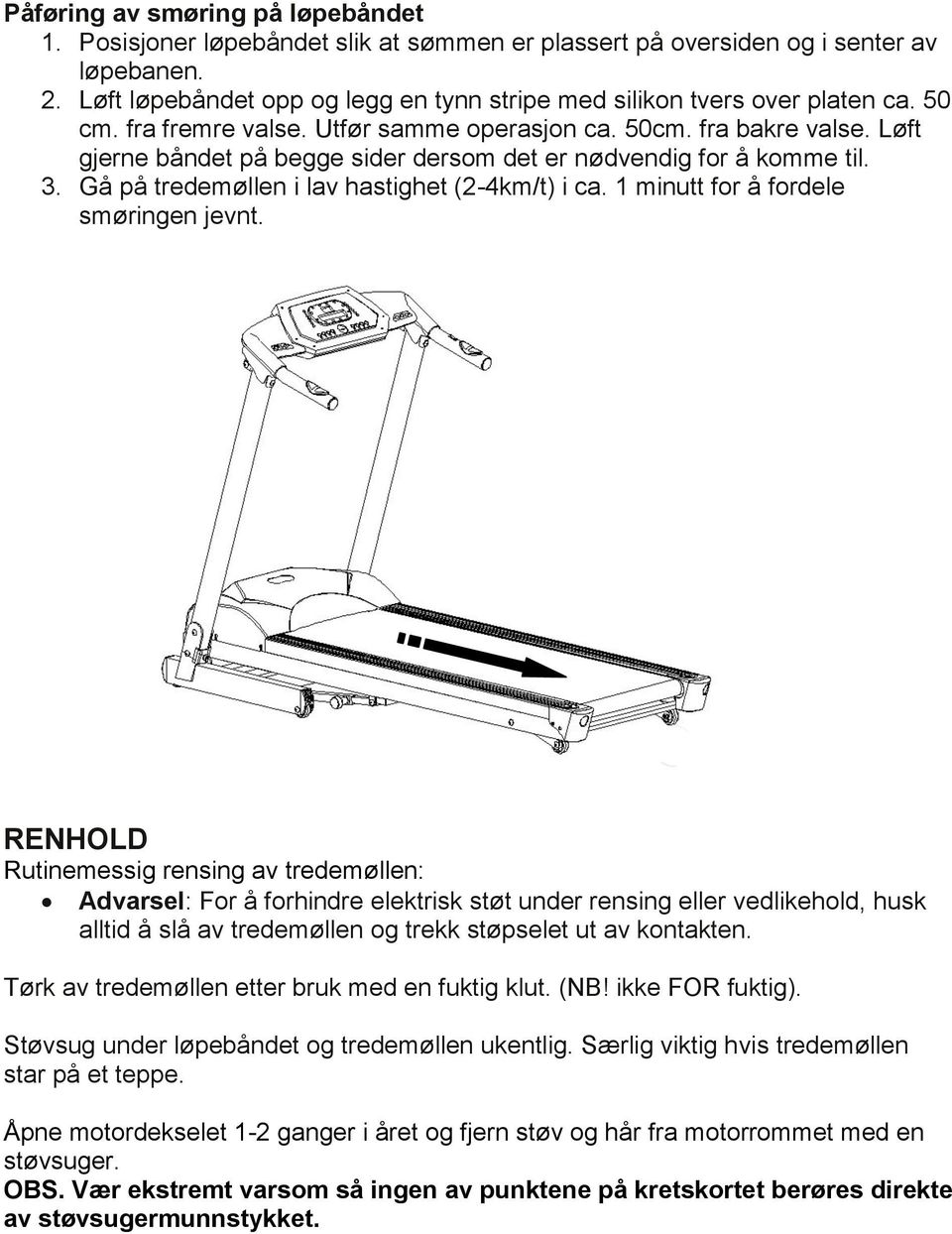 Løft gjerne båndet på begge sider dersom det er nødvendig for å komme til. 3. Gå på tredemøllen i lav hastighet (2-4km/t) i ca. 1 minutt for å fordele smøringen jevnt.