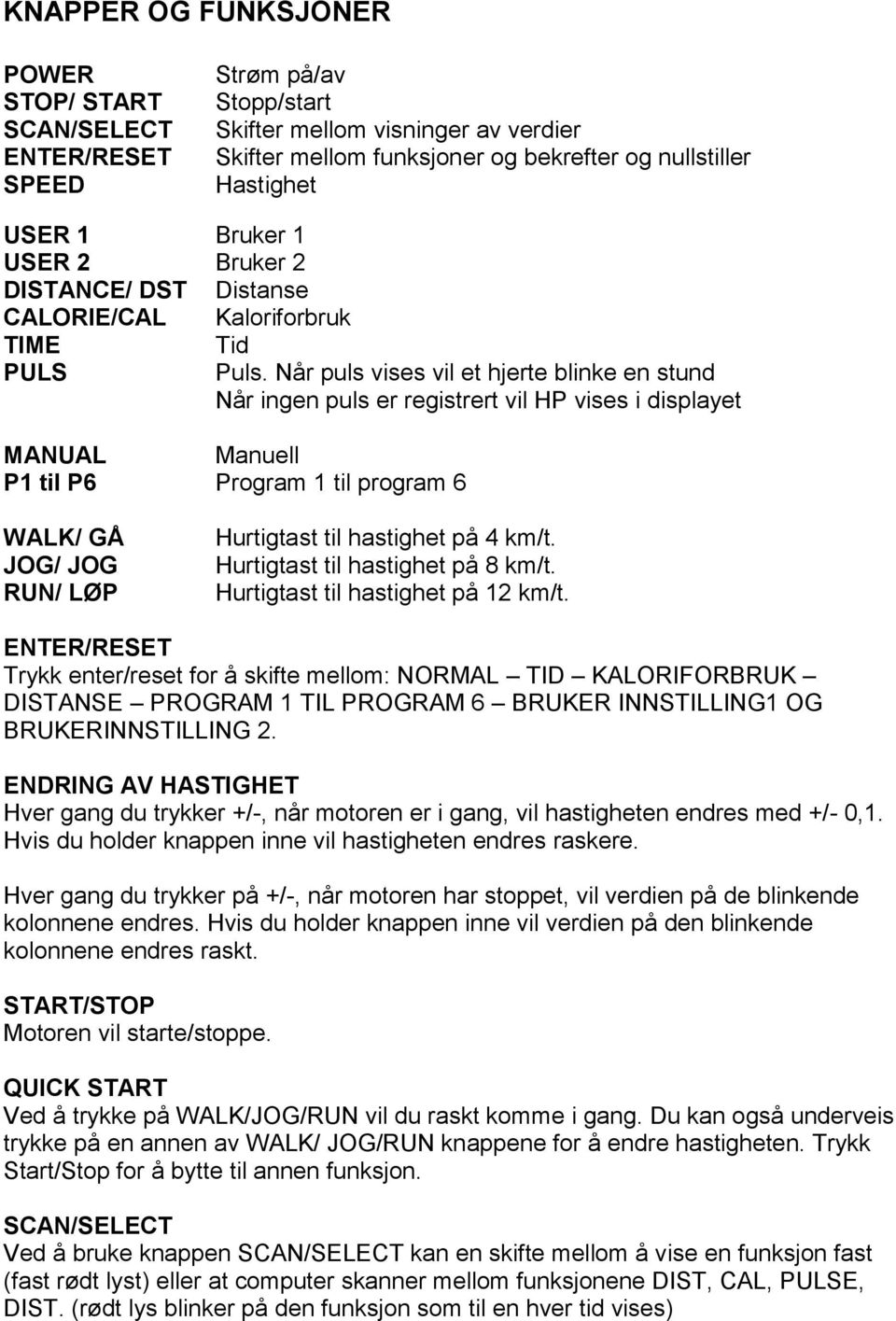 Når puls vises vil et hjerte blinke en stund Når ingen puls er registrert vil HP vises i displayet MANUAL Manuell P1 til P6 Program 1 til program 6 WALK/ GÅ JOG/ JOG RUN/ LØP Hurtigtast til hastighet