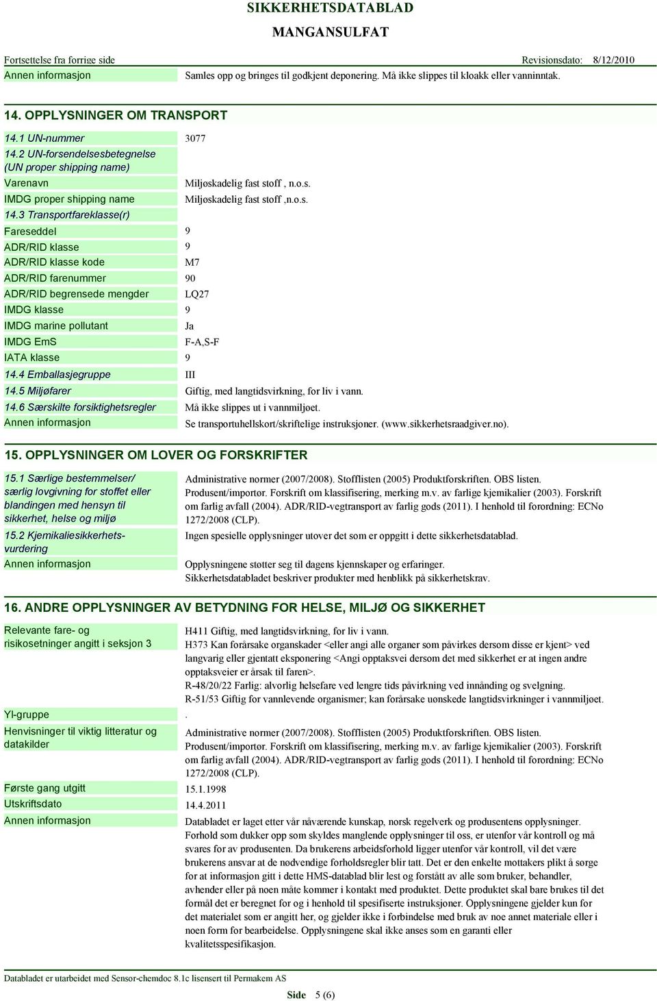 3 Transportfareklasse(r) Fareseddel 9 ADR/RID klasse 9 ADR/RID klasse kode M7 ADR/RID farenummer 90 ADR/RID begrensede mengder IMDG klasse 9 IMDG marine pollutant IMDG EmS IATA klasse 14.