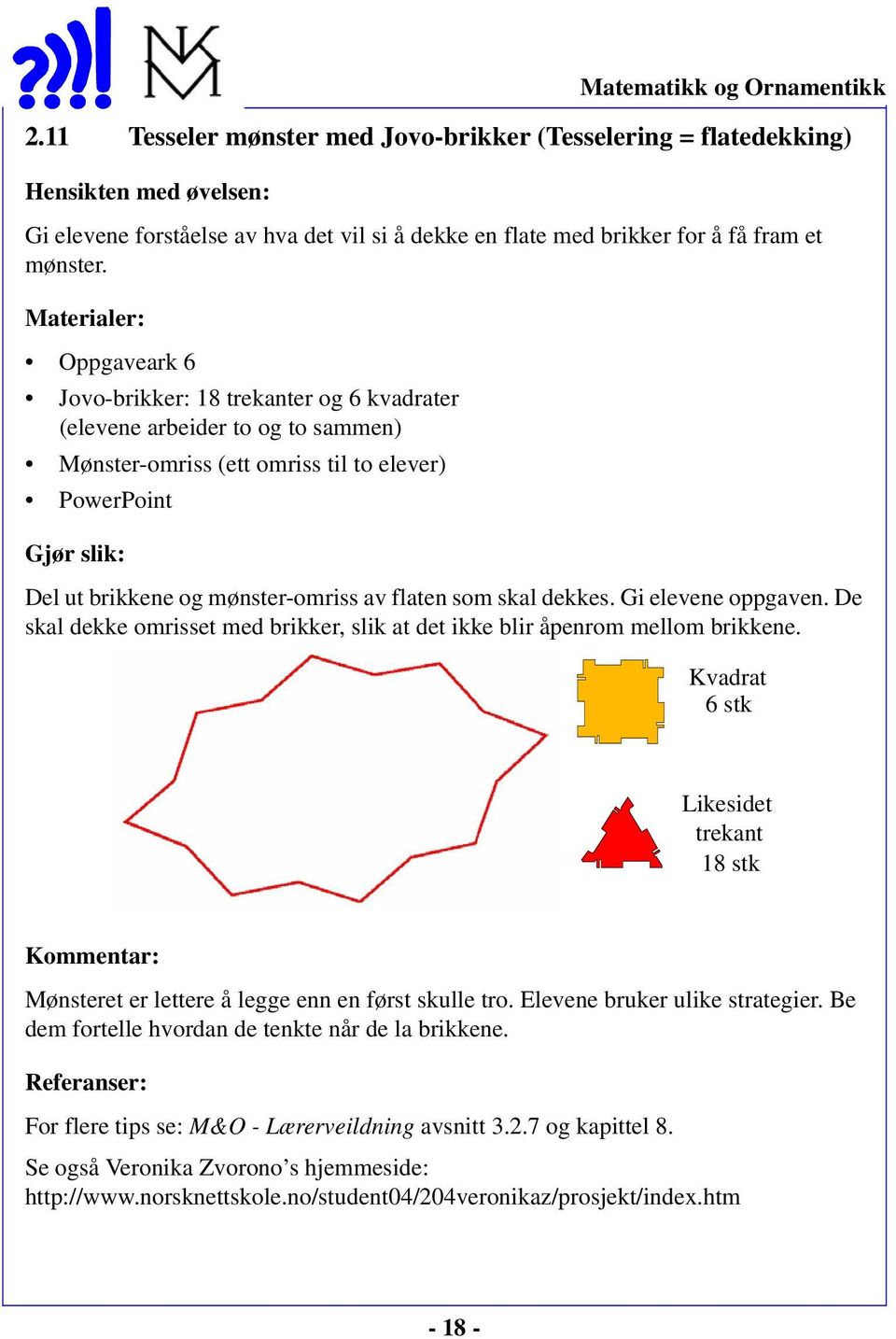 dekkes. Gi elevene oppgaven. De skal dekke omrisset med brikker, slik at det ikke blir åpenrom mellom brikkene.