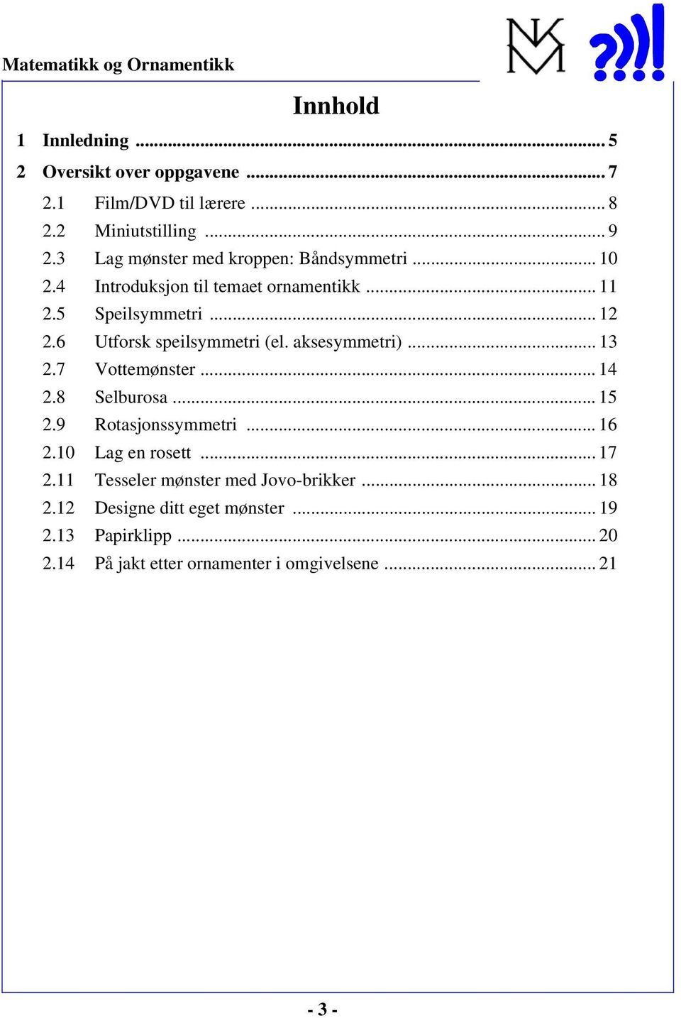 6 Utforsk speilsymmetri (el. aksesymmetri)... 13 2.7 Vottemønster... 14 2.8 Selburosa... 15 2.9 Rotasjonssymmetri... 16 2.