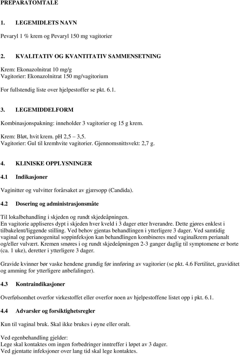 LEGEMIDDELFORM Kombinasjonspakning: inneholder 3 vagitorier og 15 g krem. Krem: Bløt, hvit krem. ph 2,5 3,5. Vagitorier: Gul til kremhvite vagitorier. Gjennomsnittsvekt: 2,7 g. 4.