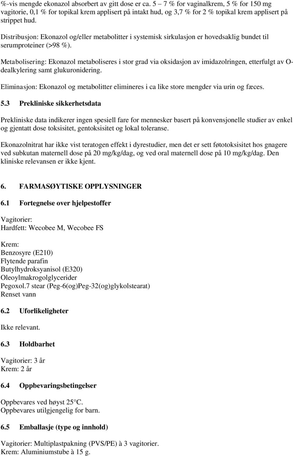 Distribusjon: Ekonazol og/eller metabolitter i systemisk sirkulasjon er hovedsaklig bundet til serumproteiner (>98 %).