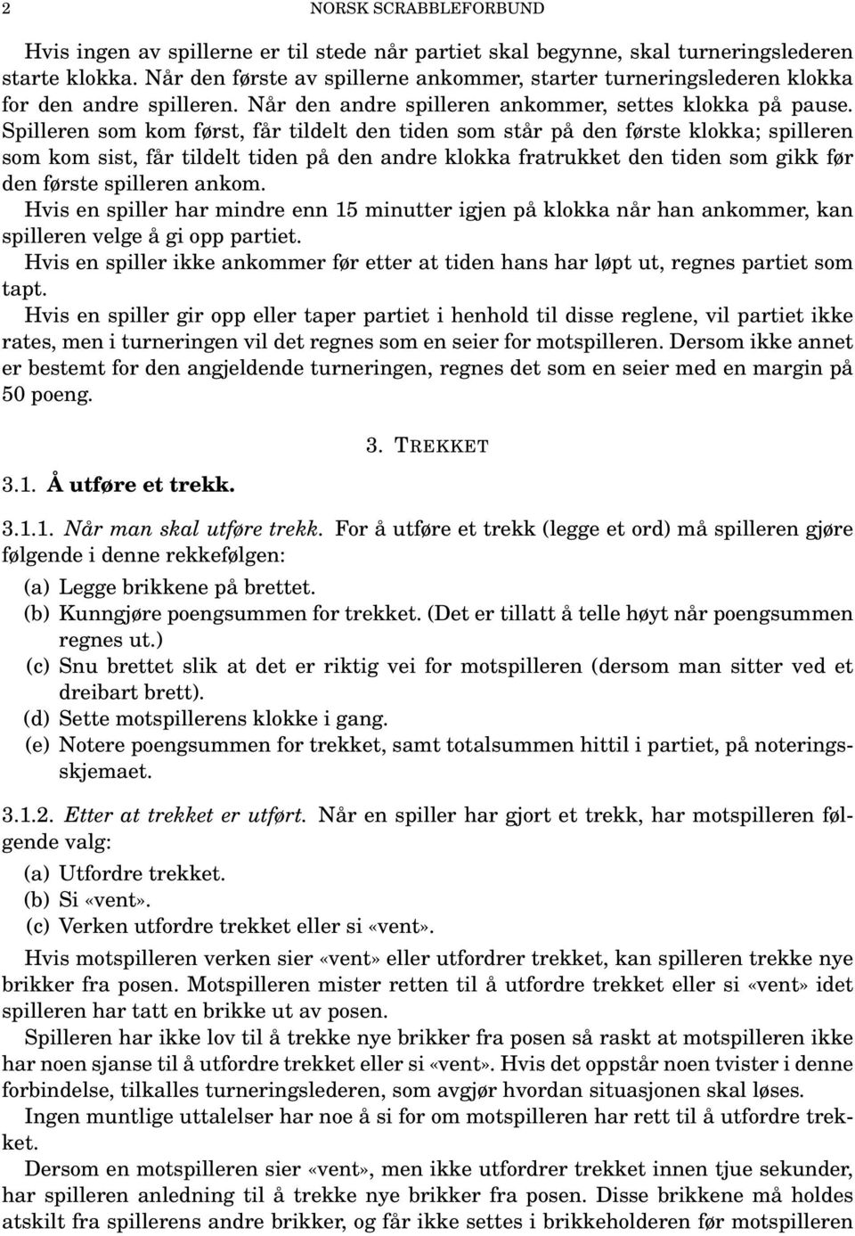 Spilleren som kom først, får tildelt den tiden som står på den første klokka; spilleren som kom sist, får tildelt tiden på den andre klokka fratrukket den tiden som gikk før den første spilleren