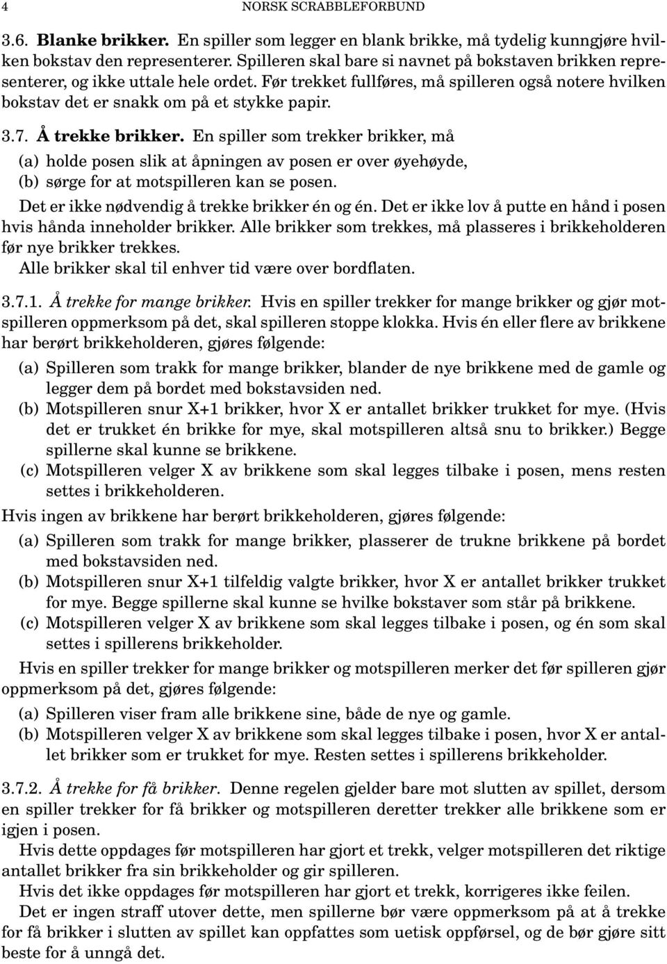 Å trekke brikker. En spiller som trekker brikker, må (a) holde posen slik at åpningen av posen er over øyehøyde, (b) sørge for at motspilleren kan se posen.