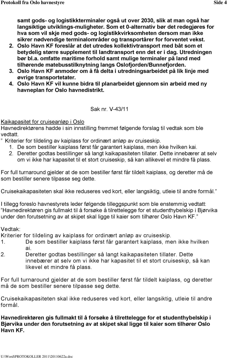 Oslo Havn KF foreslår at det utredes kollektivtransport med båt som et betydelig større supplement til landtransport enn det er i dag. Utredningen bør bl.a. omfatte maritime forhold samt mulige terminaler på land med tilhørende matebusstilknytning langs Oslofjorden/Bunnefjorden.