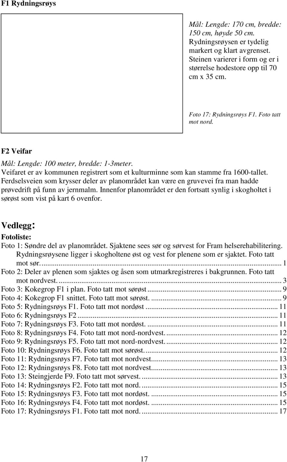 Ferdselsveien som krysser deler av planområdet kan være en gruvevei fra man hadde prøvedrift på funn av jernmalm.