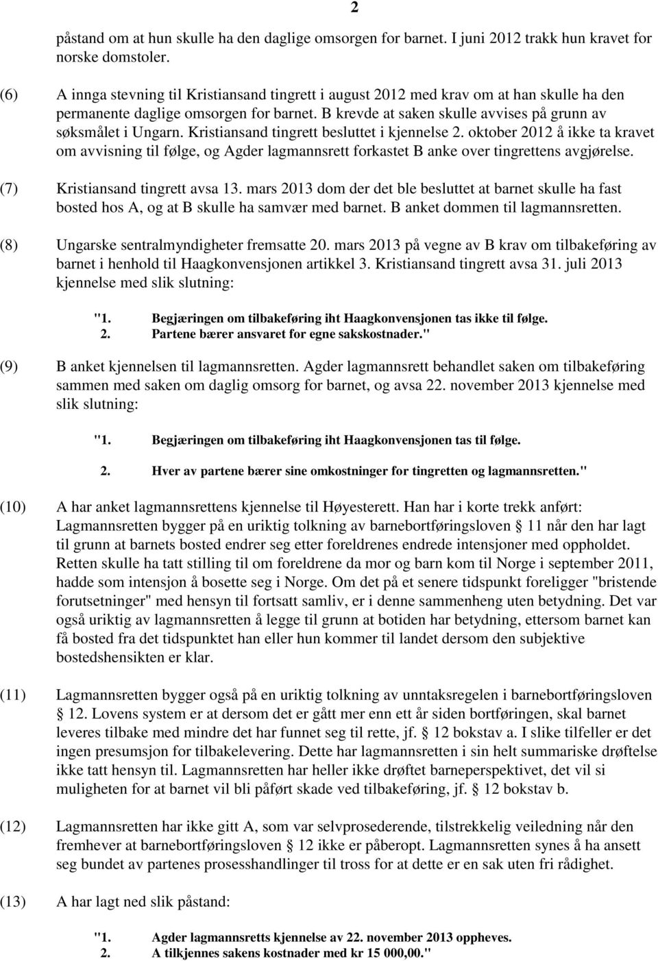 Kristiansand tingrett besluttet i kjennelse 2. oktober 2012 å ikke ta kravet om avvisning til følge, og Agder lagmannsrett forkastet B anke over tingrettens avgjørelse.