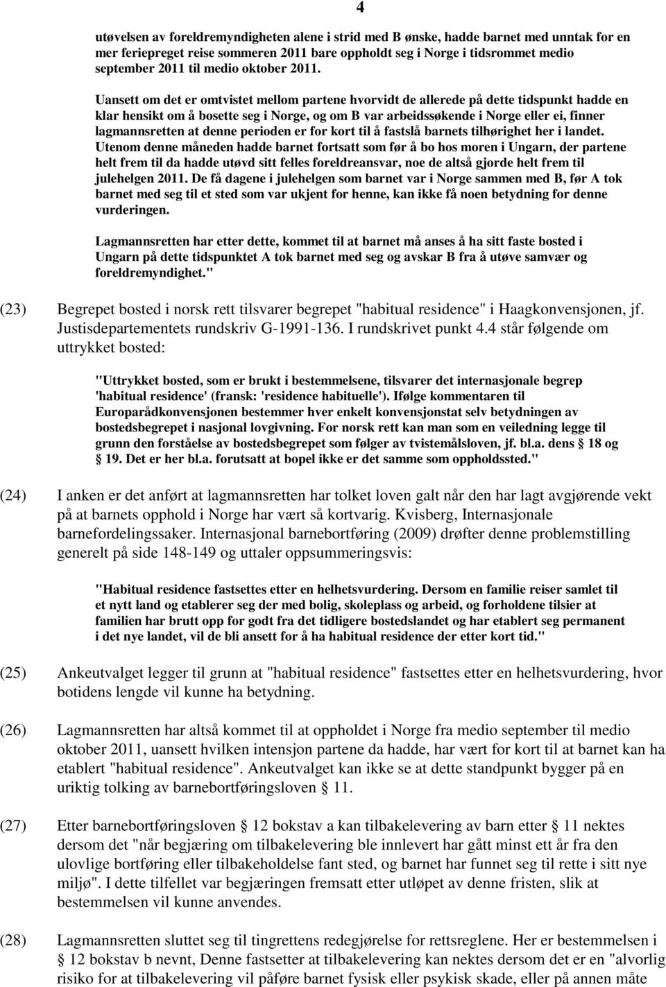 Uansett om det er omtvistet mellom partene hvorvidt de allerede på dette tidspunkt hadde en klar hensikt om å bosette seg i Norge, og om B var arbeidssøkende i Norge eller ei, finner lagmannsretten