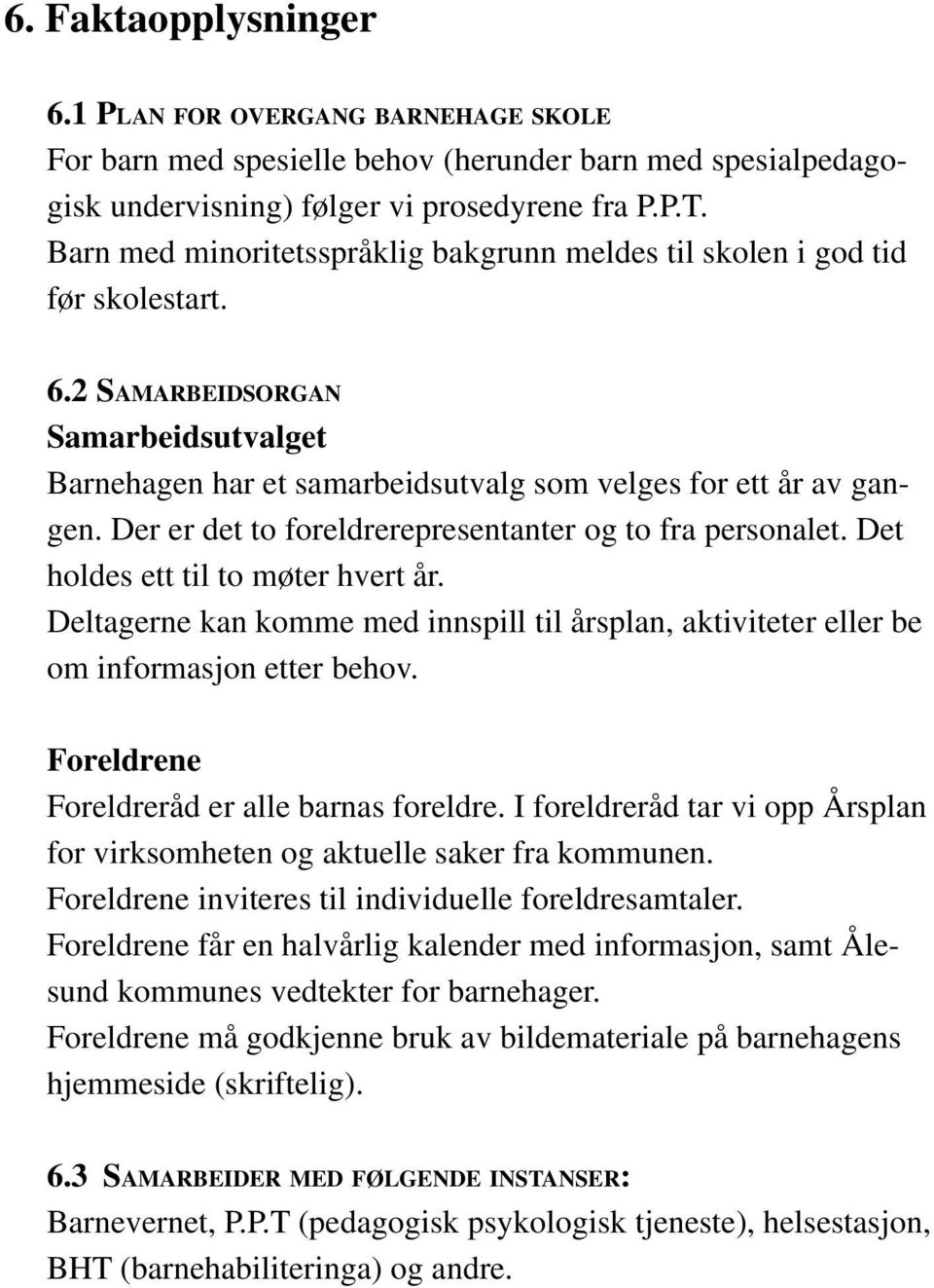 Der er det to foreldrerepresentanter og to fra personalet. Det holdes ett til to møter hvert år. Deltagerne kan komme med innspill til årsplan, aktiviteter eller be om informasjon etter behov.