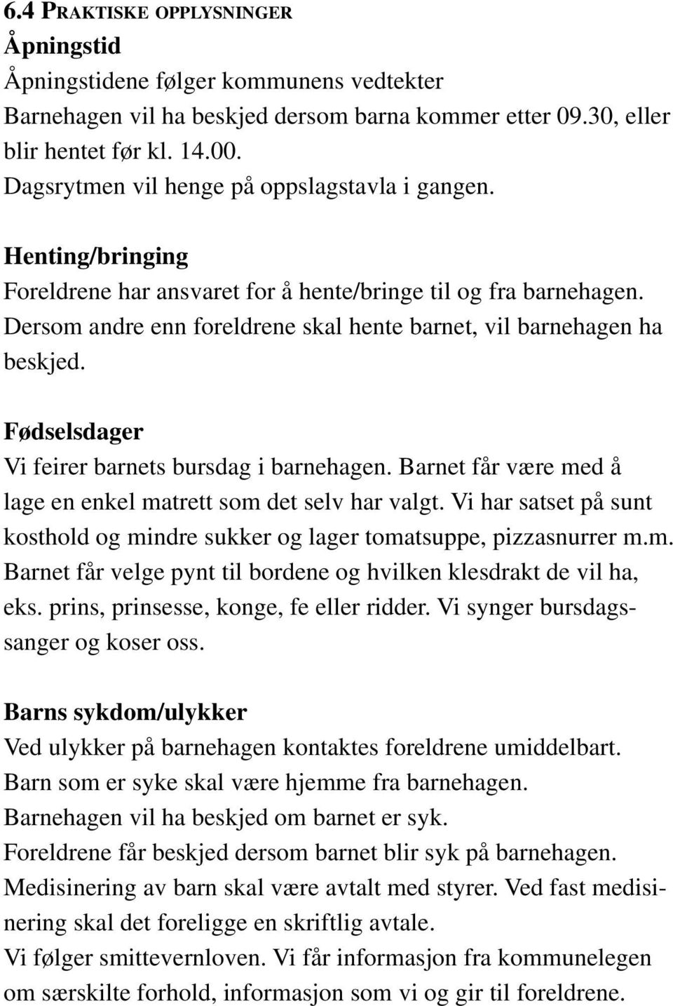 Dersom andre enn foreldrene skal hente barnet, vil barnehagen ha beskjed. Fødselsdager Vi feirer barnets bursdag i barnehagen. Barnet får være med å lage en enkel matrett som det selv har valgt.