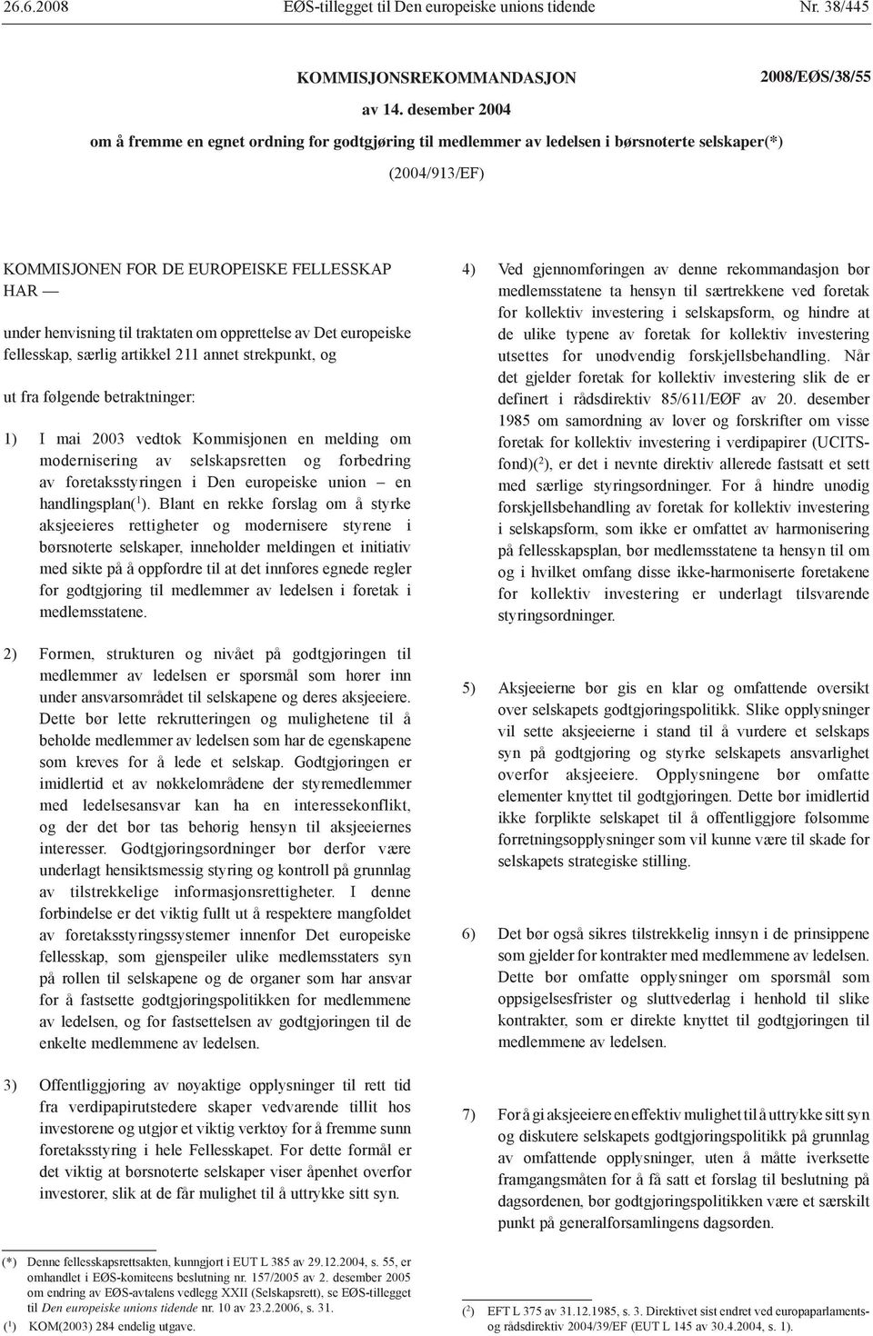 traktaten om opprettelse av Det europeiske fellesskap, særlig artikkel 211 annet strekpunkt, og ut fra følgende betraktninger: 1) I mai 2003 vedtok Kommisjonen en melding om modernisering av