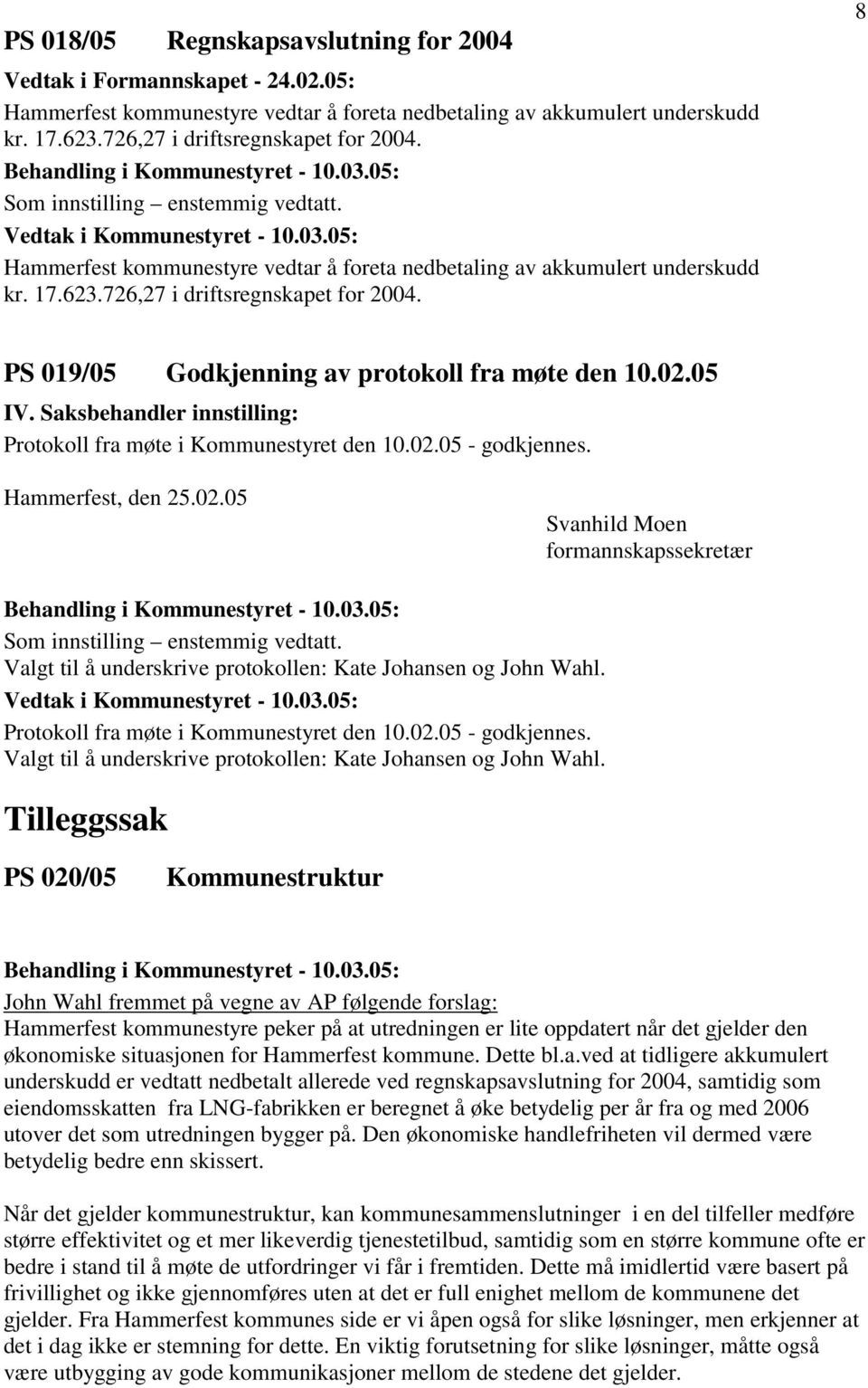 8 PS 019/05 Godkjenning av protokoll fra møte den 10.02.05 IV. Saksbehandler innstilling: Protokoll fra møte i Kommunestyret den 10.02.05 - godkjennes. Hammerfest, den 25.02.05 Svanhild Moen formannskapssekretær Som innstilling enstemmig vedtatt.