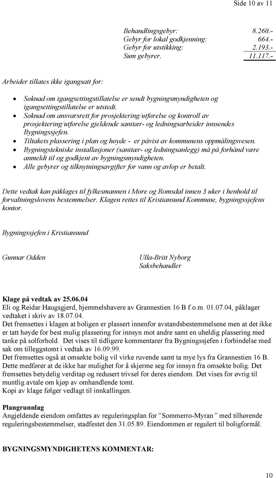 Søknad om ansvarsrett for prosjektering/utførelse og kontroll av prosjektering/utførelse gjeldende sanitær- og ledningsarbeider innsendes Bygningssjefen.