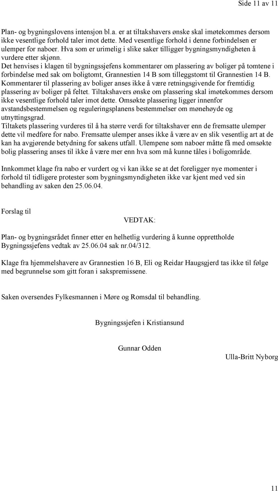 Det henvises i klagen til bygningssjefens kommentarer om plassering av boliger på tomtene i forbindelse med sak om boligtomt, Grannestien 14 B som tilleggstomt til Grannestien 14 B.