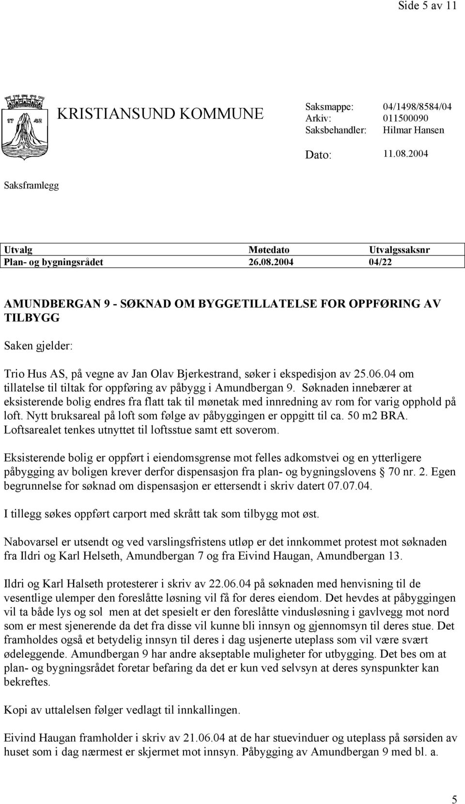 2004 04/22 AMUNDBERGAN 9 - SØKNAD OM BYGGETILLATELSE FOR OPPFØRING AV TILBYGG Saken gjelder: Trio Hus AS, på vegne av Jan Olav Bjerkestrand, søker i ekspedisjon av 25.06.