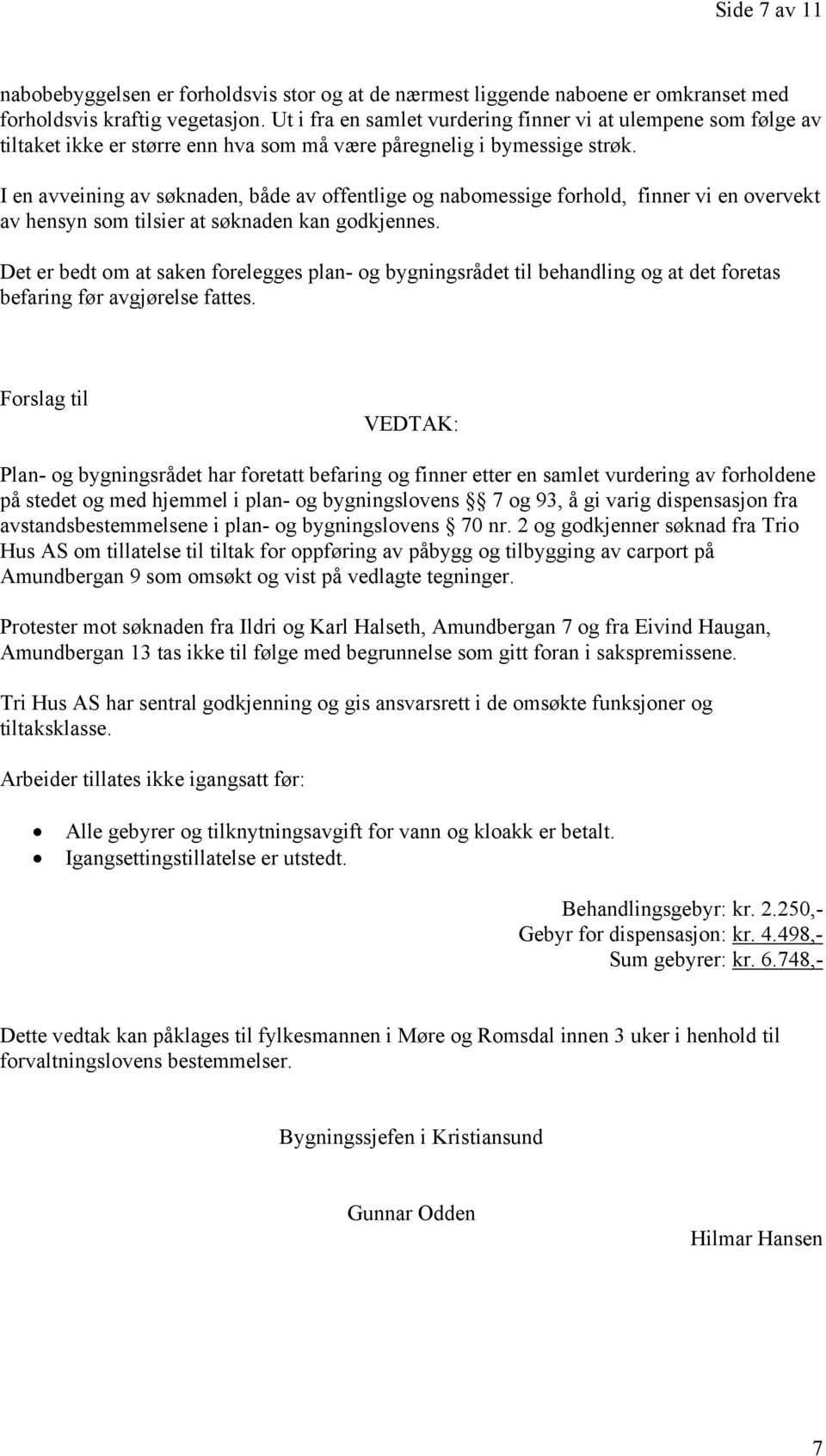 I en avveining av søknaden, både av offentlige og nabomessige forhold, finner vi en overvekt av hensyn som tilsier at søknaden kan godkjennes.