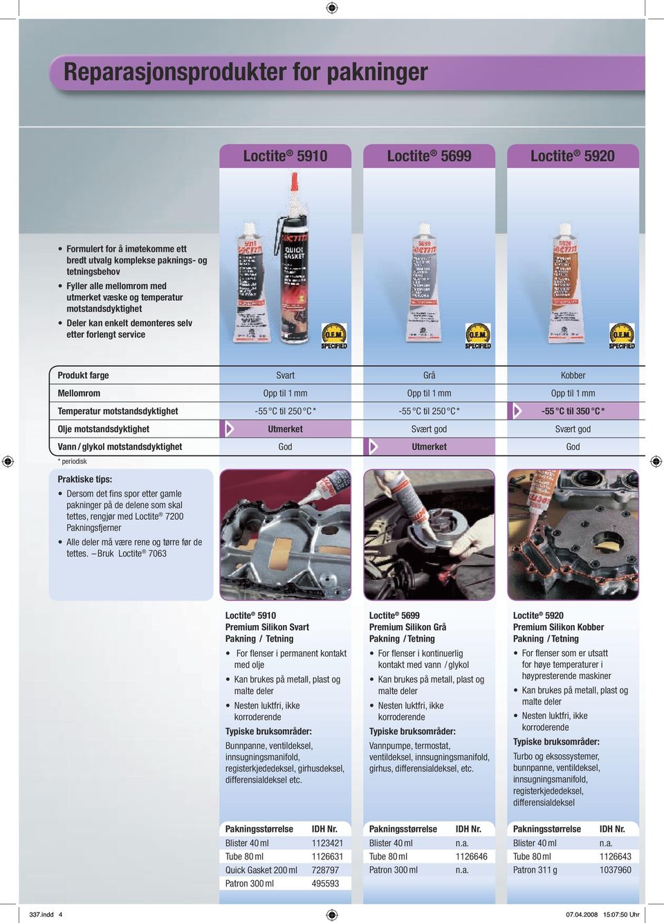 C * -55 C til 250 C * -55 C til 350 C * Olje motstandsdyktighet Utmerket Svært god Svært god Vann / glykol motstandsdyktighet God Utmerket God * periodisk Praktiske tips: Dersom det fins spor etter