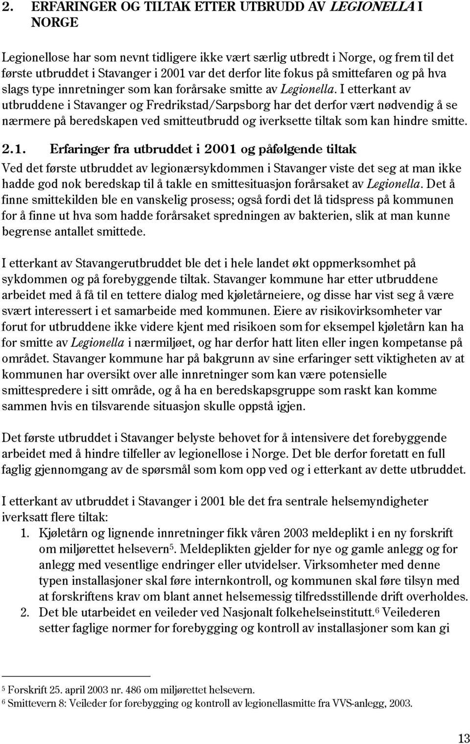 I etterkant av utbruddene i Stavanger og Fredrikstad/Sarpsborg har det derfor vært nødvendig å se nærmere på beredskapen ved smitteutbrudd og iverksette tiltak som kan hindre smitte. 2.1.