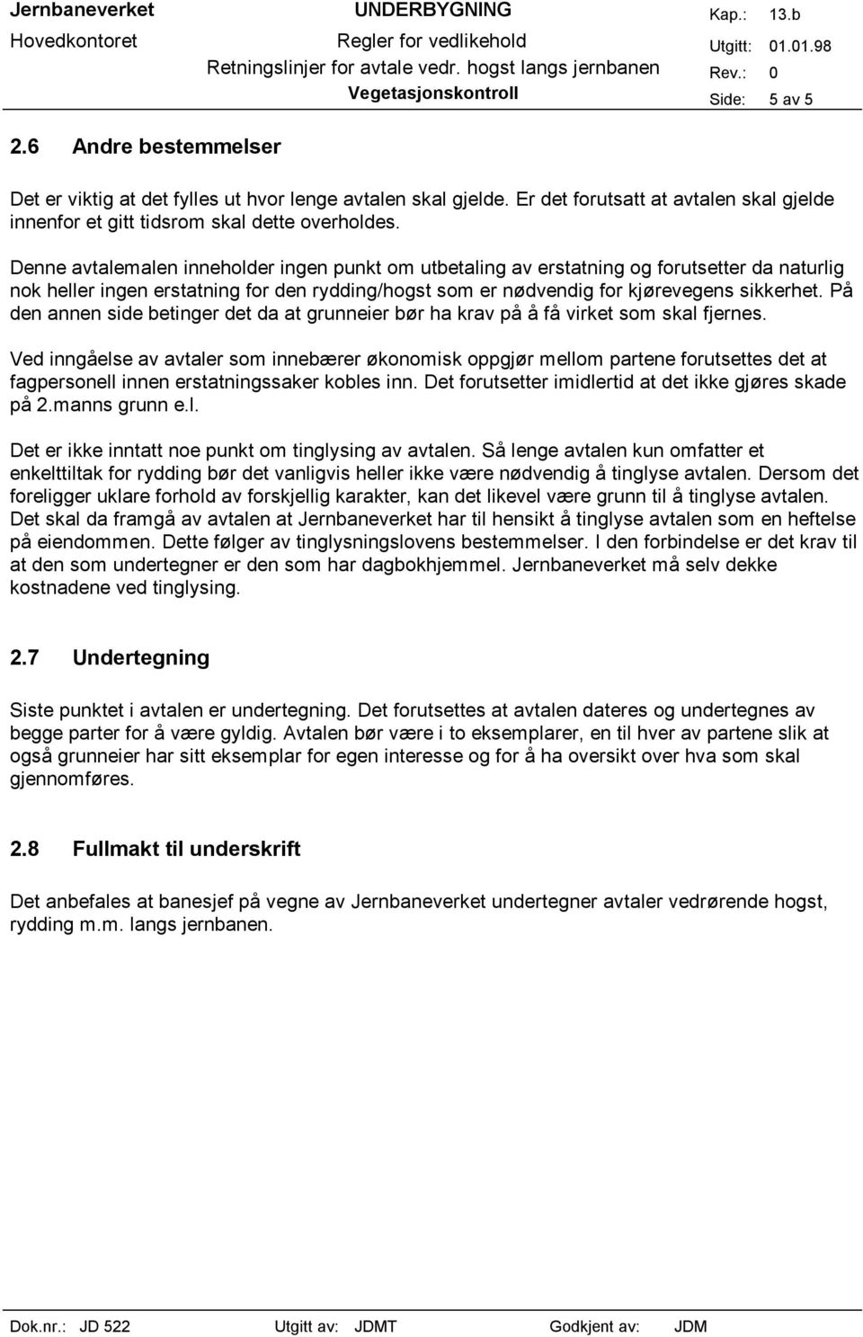 Denne avtalemalen inneholder ingen punkt om utbetaling av erstatning og forutsetter da naturlig nok heller ingen erstatning for den rydding/hogst som er nødvendig for kjørevegens sikkerhet.