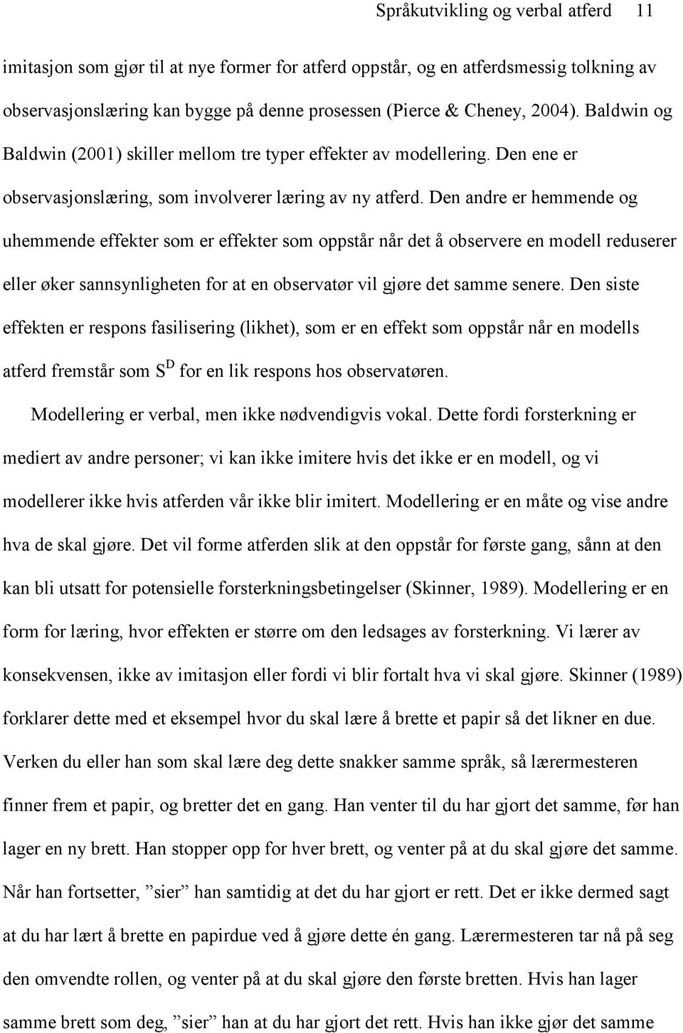 Den andre er hemmende og uhemmende effekter som er effekter som oppstår når det å observere en modell reduserer eller øker sannsynligheten for at en observatør vil gjøre det samme senere.