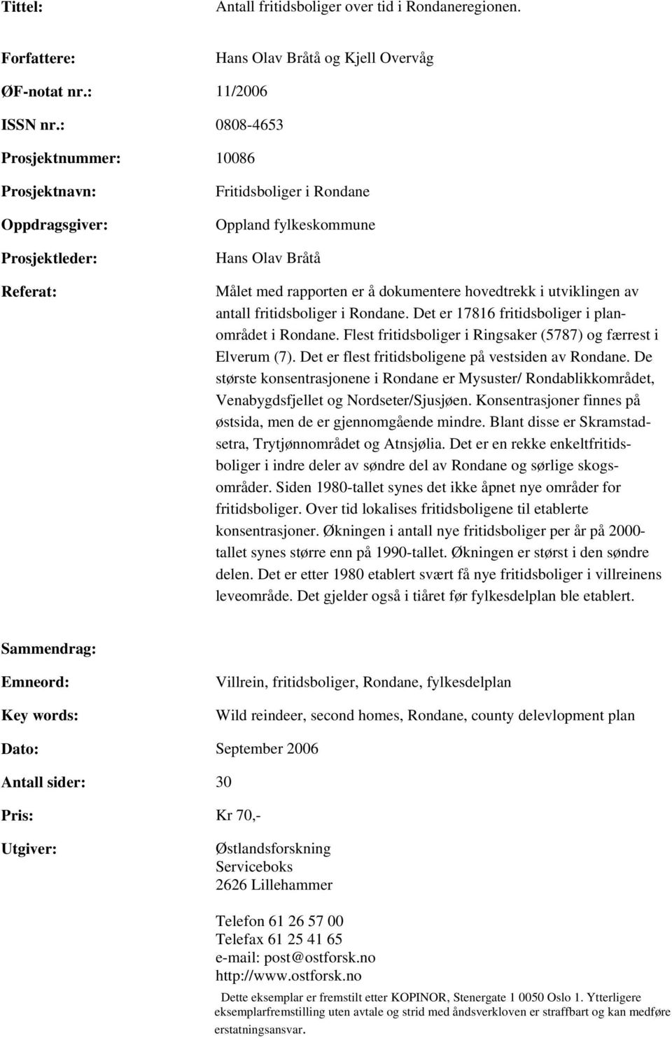 utviklingen av antall fritidsboliger i Rondane. Det er 17816 fritidsboliger i planområdet i Rondane. Flest fritidsboliger i Ringsaker (5787) og færrest i Elverum (7).