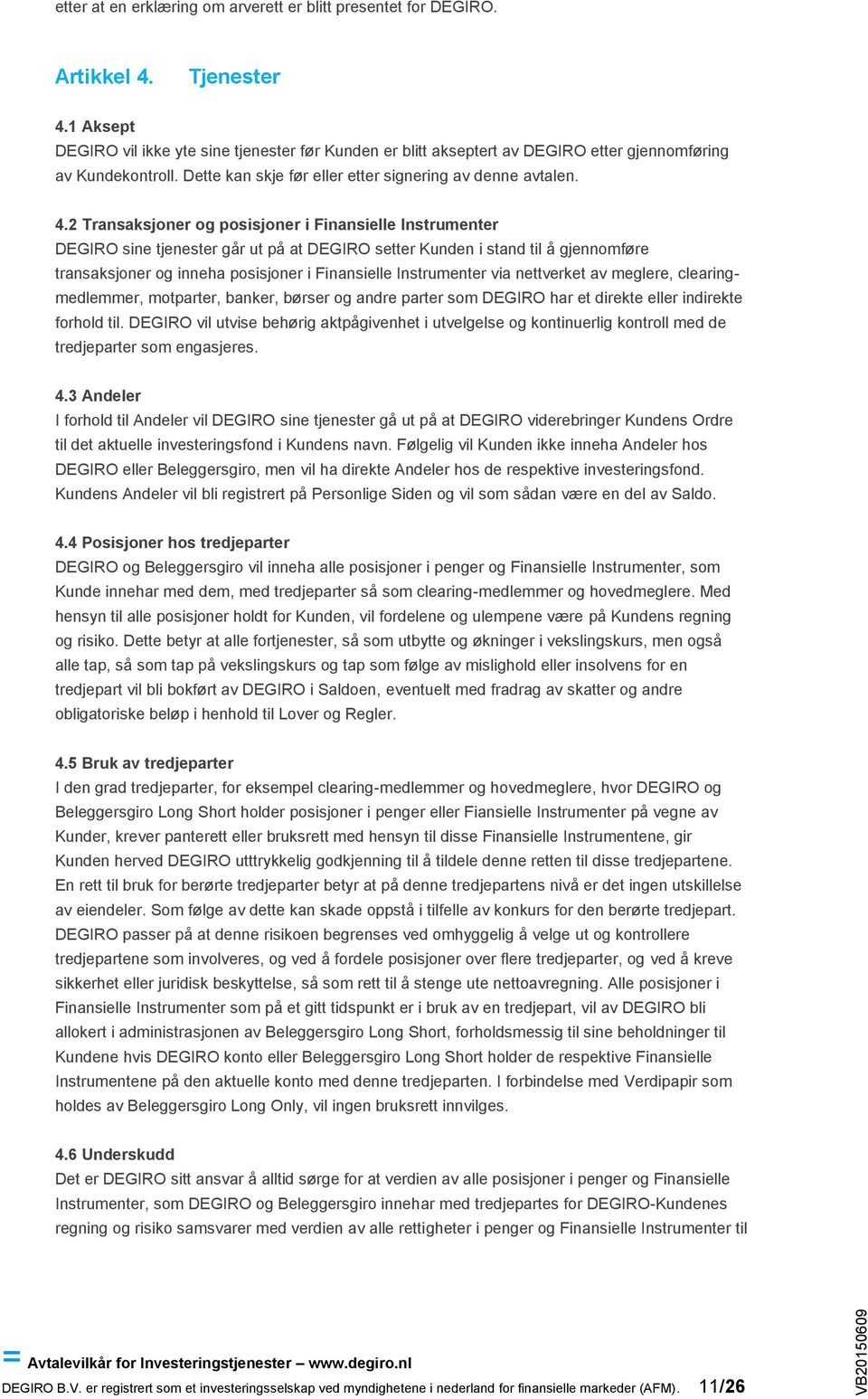 2 Transaksjoner og posisjoner i Finansielle Instrumenter DEGIRO sine tjenester går ut på at DEGIRO setter Kunden i stand til å gjennomføre transaksjoner og inneha posisjoner i Finansielle