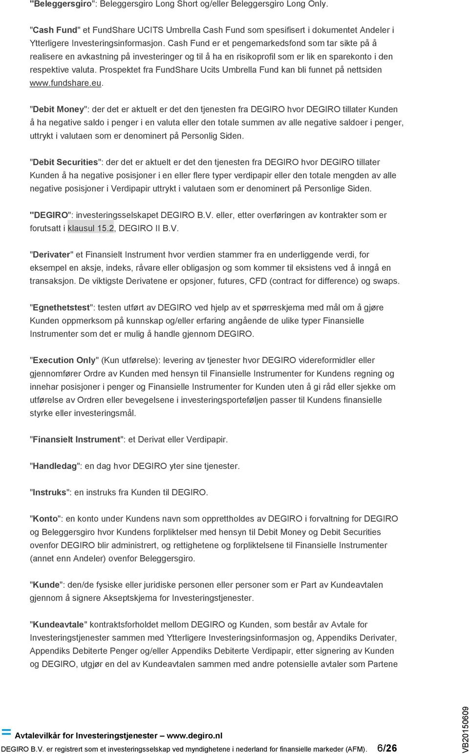 Cash Fund er et pengemarkedsfond som tar sikte på å realisere en avkastning på investeringer og til å ha en risikoprofil som er lik en sparekonto i den respektive valuta.