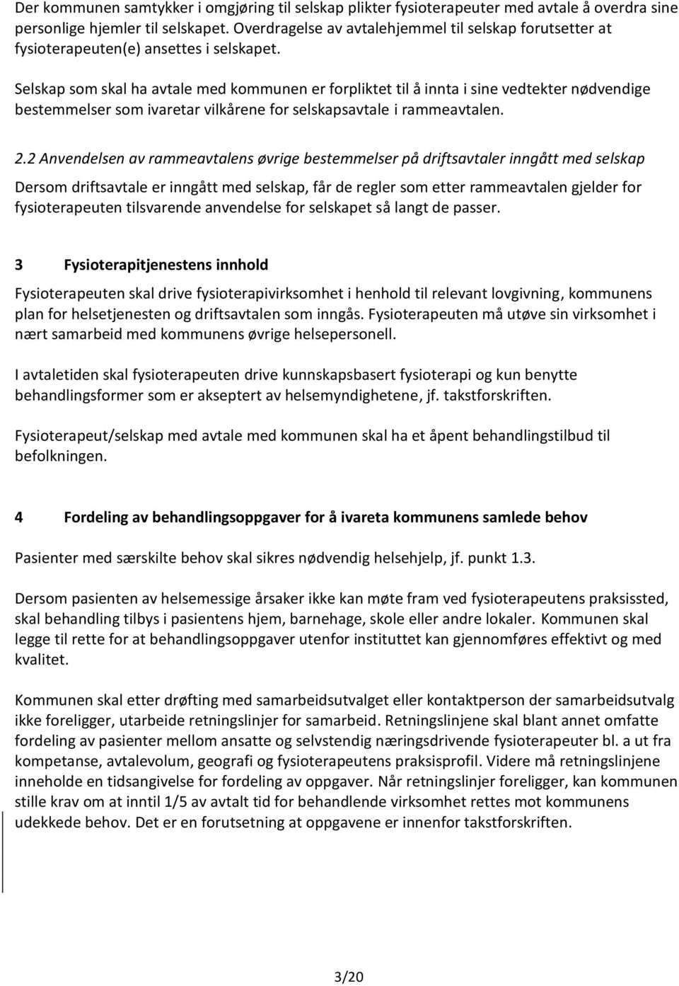 Selskap som skal ha avtale med kommunen er forpliktet til å innta i sine vedtekter nødvendige bestemmelser som ivaretar vilkårene for selskapsavtale i rammeavtalen. 2.