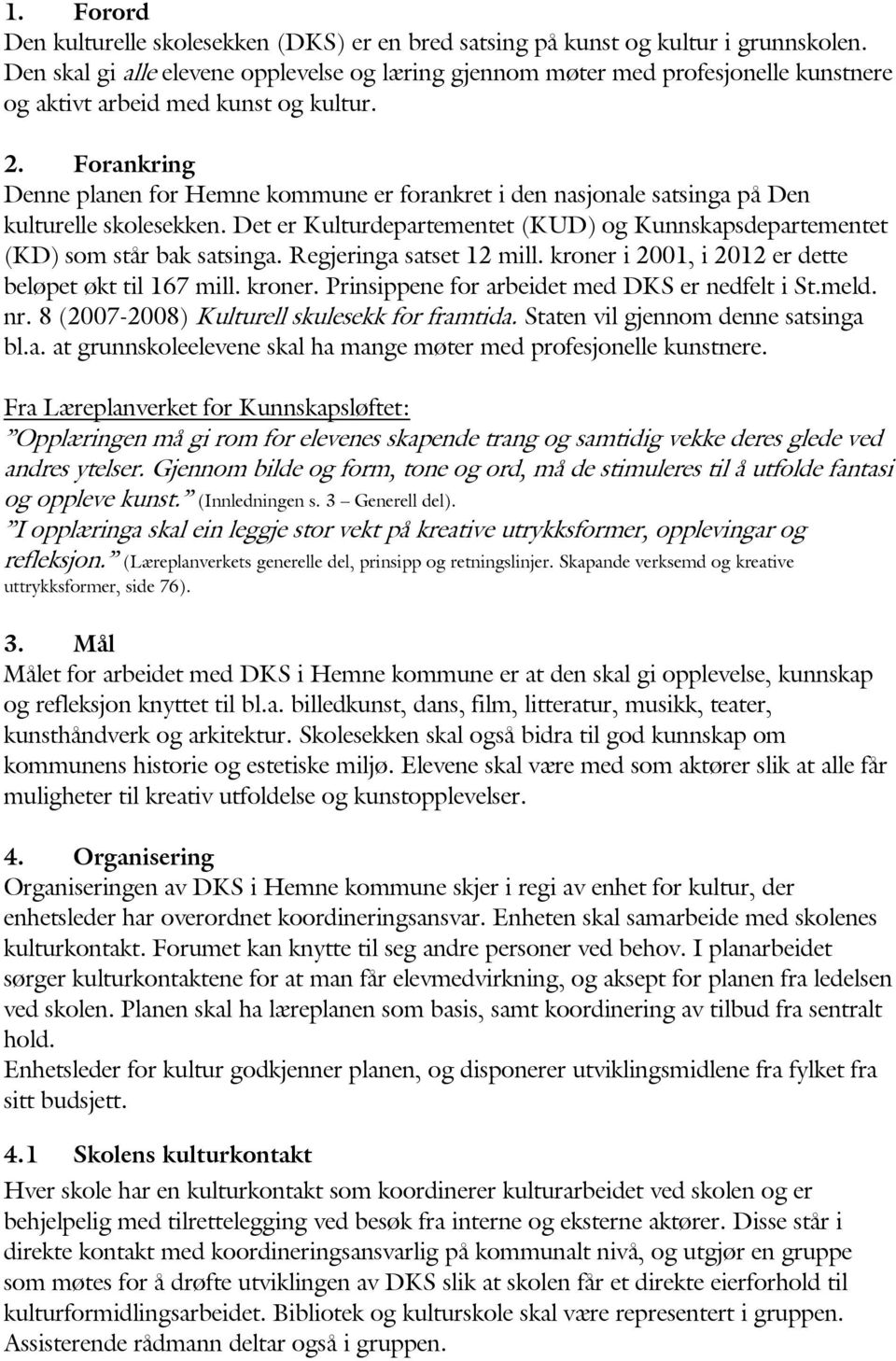 Forankring Denne planen for Hemne kommune er forankret i den nasjonale satsinga på Den kulturelle skolesekken. Det er Kulturdepartementet (KUD) og Kunnskapsdepartementet (KD) som står bak satsinga.