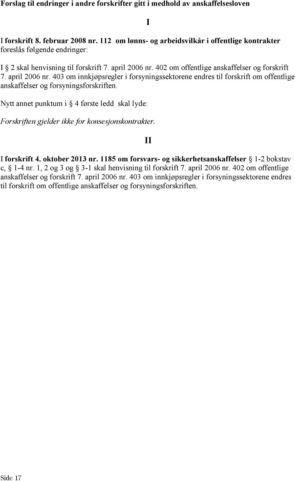 402 om offentlige anskaffelser og forskrift 7. april 2006 nr. 403 om innkjøpsregler i forsyningssektorene endres til forskrift om offentlige anskaffelser og forsyningsforskriften.