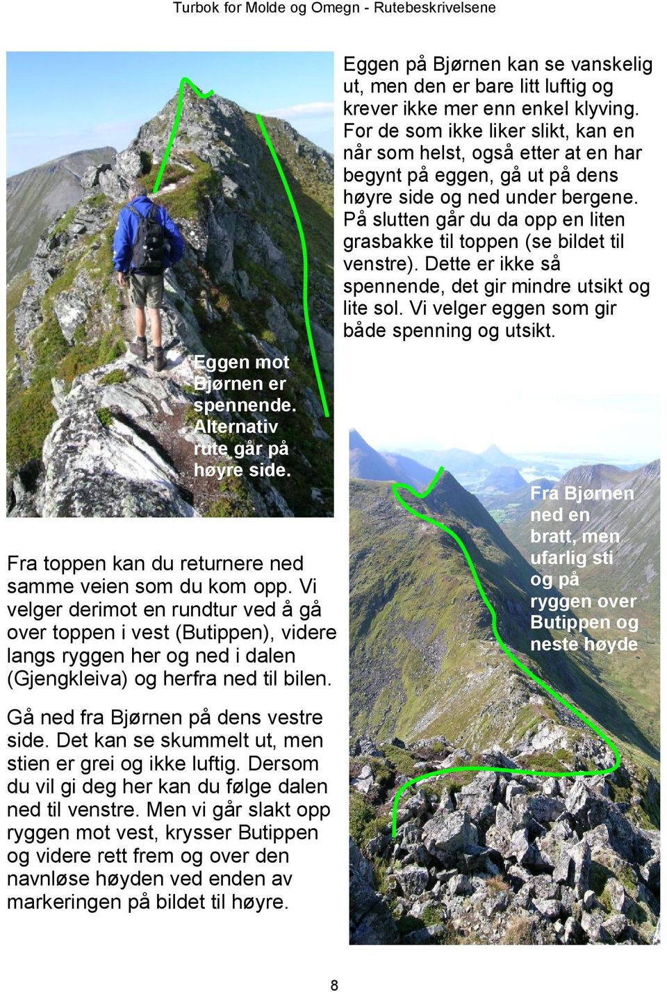 På slutten går du da opp en liten grasbakke til toppen (se bildet til venstre). Dette er ikke så spennende, det gir mindre utsikt og lite sol. Vi velger eggen som gir både spenning og utsikt.