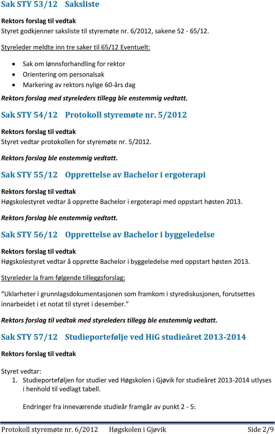 enstemmig vedtatt. Sak STY 54/12 Protokoll styremøte nr. 5/2012 Styret vedtar protokollen for styremøte nr. 5/2012. Sak STY 55/12 Opprettelse av Bachelor i ergoterapi Høgskolestyret vedtar å opprette Bachelor i ergoterapi med oppstart høsten 2013.