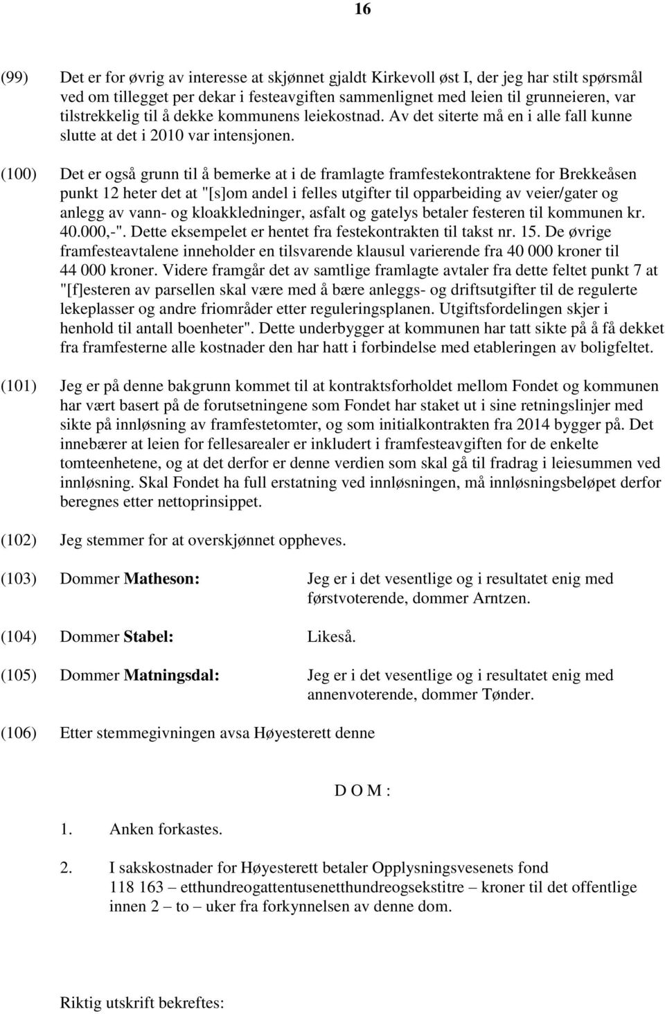 (100) Det er også grunn til å bemerke at i de framlagte framfestekontraktene for Brekkeåsen punkt 12 heter det at "[s]om andel i felles utgifter til opparbeiding av veier/gater og anlegg av vann- og