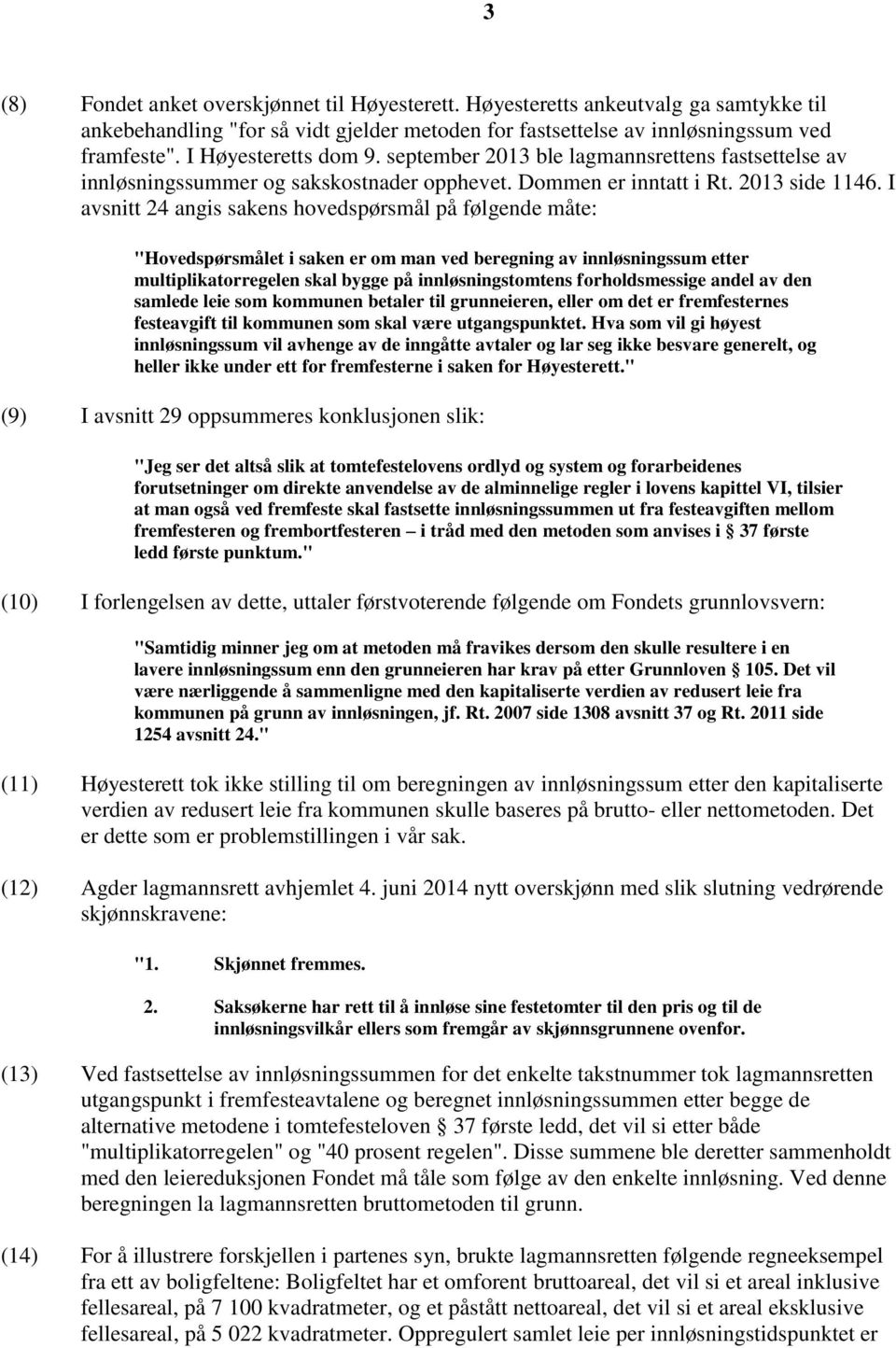 I avsnitt 24 angis sakens hovedspørsmål på følgende måte: "Hovedspørsmålet i saken er om man ved beregning av innløsningssum etter multiplikatorregelen skal bygge på innløsningstomtens