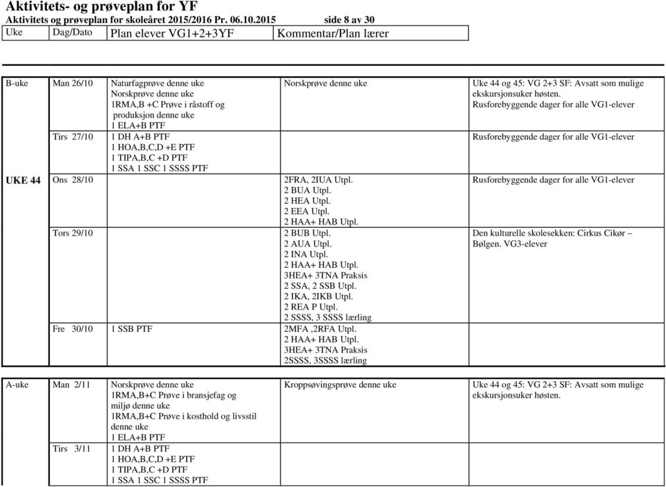 2IUA Utpl. Tors 29/10 2 REA P Utpl. Fre 30/10 1 SSB PTF 2MFA,2RFA Utpl. Uke 44 og 45: VG 2+3 SF: Avsatt som mulige ekskursjonsuker høsten.