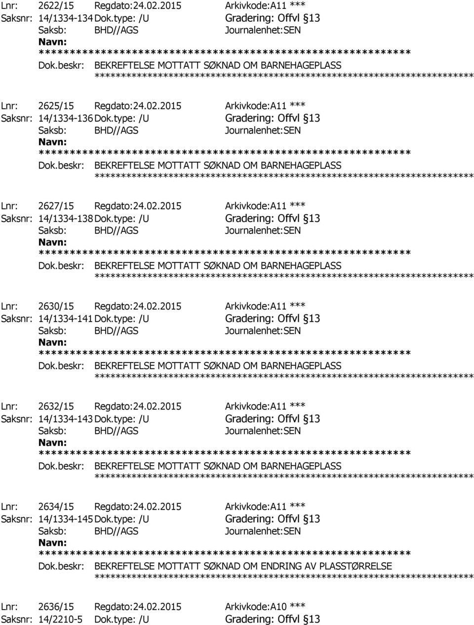 type: /U Offvl 13 ************ Lnr: 2632/15 Regdato:24.02.2015 Arkivkode:A11 *** Saksnr: 14/1334-143 Dok.type: /U Offvl 13 ************ Lnr: 2634/15 Regdato:24.02.2015 Arkivkode:A11 *** Saksnr: 14/1334-145 Dok.