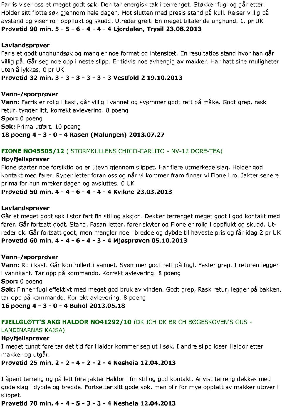 2013 Lavlandsprøver Faris et godt unghundsøk og mangler noe format og intensitet. En resultatløs stand hvor han går villig på. Går seg noe opp i neste slipp. Er tidvis noe avhengig av makker.