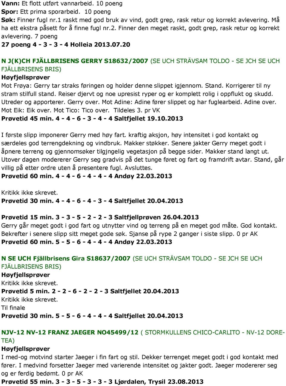 20 N J(K)CH FJÄLLBRISENS GERRY S18632/2007 (SE UCH STRÄVSAM TOLDO - SE JCH SE UCH FJÄLLBRISENS BRIS) Mot Frøya: Gerry tar straks føringen og holder denne slippet igjennom. Stand.