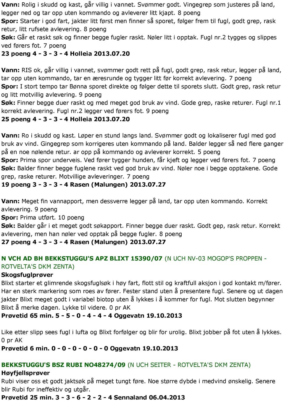 8 poeng Søk: Går et raskt søk og finner begge fugler raskt. Nøler litt i opptak. Fugl nr.2 tygges og slippes ved førers fot. 7 poeng 23 poeng 4-3 - 3-4 Holleia 2013.07.