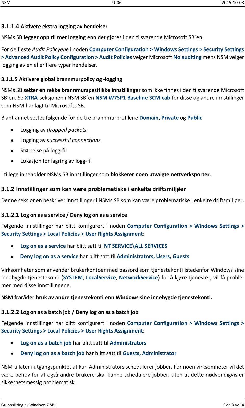 logging av en eller flere typer hendelser. 3.1.1.5 Aktivere global brannmurpolicy og -logging NSMs SB setter en rekke brannmurspesifikke innstillinger som ikke finnes i den tilsvarende Microsoft SB en.